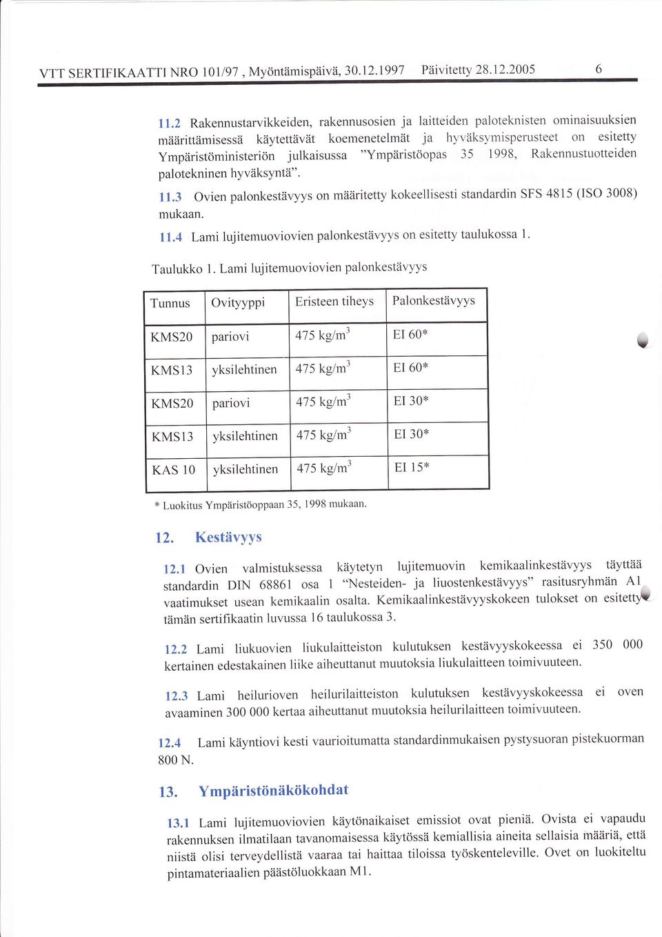 "Ympriristoopas 35 1998, Rakennustuotteiden pal otekninen hyviiksyntti". ll.3 Ovien palonkestiivyys on miiziritetty kokeellisesti standardin SFS 4815 (ISO 3008) mukaan. ll.4 Lami lujitemuoviovien palonkestiivyys on esitetty taulukossa l.