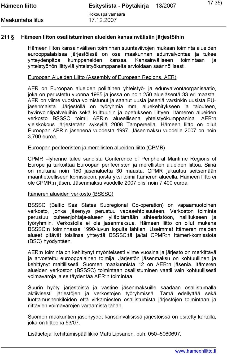 Euroopan Alueiden Liitto (Assembly of European Regions, AER) AER on Euroopan alueiden poliittinen yhteistyö- ja edunvalvontaorganisaatio, joka on perustettu vuonna 1985 ja jossa on noin 250