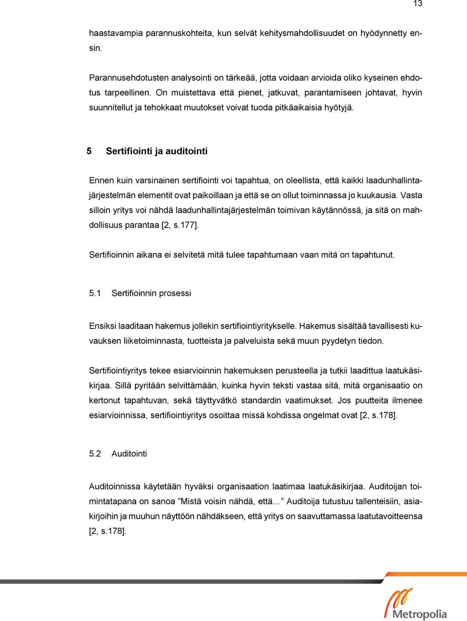 5 Sertifiointi ja auditointi Ennen kuin varsinainen sertifiointi voi tapahtua, on oleellista, että kaikki laadunhallintajärjestelmän elementit ovat paikoillaan ja että se on ollut toiminnassa jo