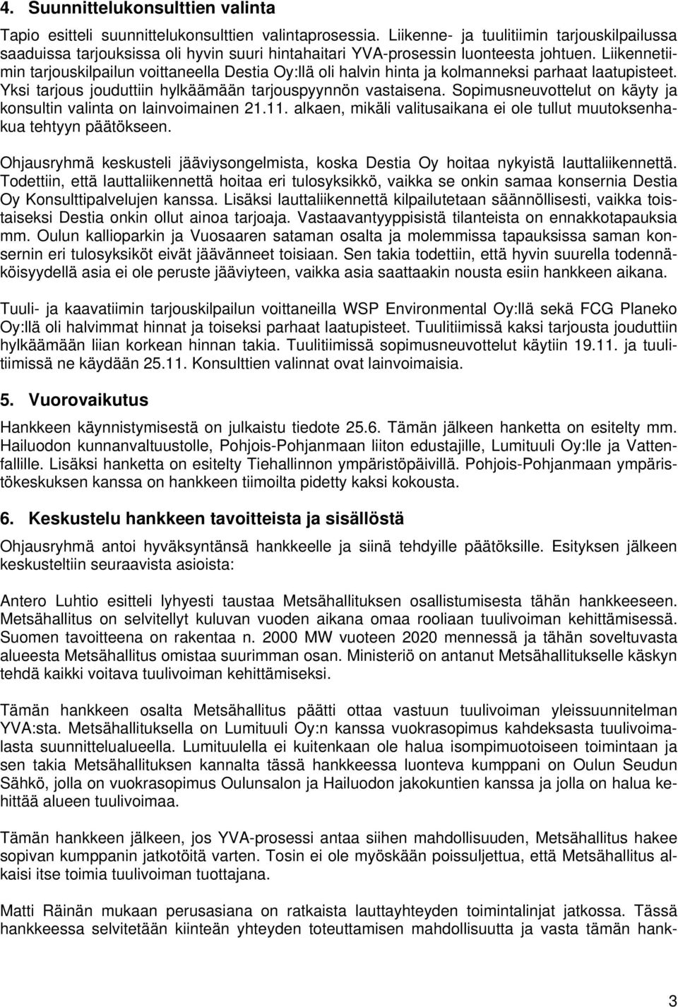 Liikennetiimin tarjouskilpailun voittaneella Destia Oy:llä oli halvin hinta ja kolmanneksi parhaat laatupisteet. Yksi tarjous jouduttiin hylkäämään tarjouspyynnön vastaisena.