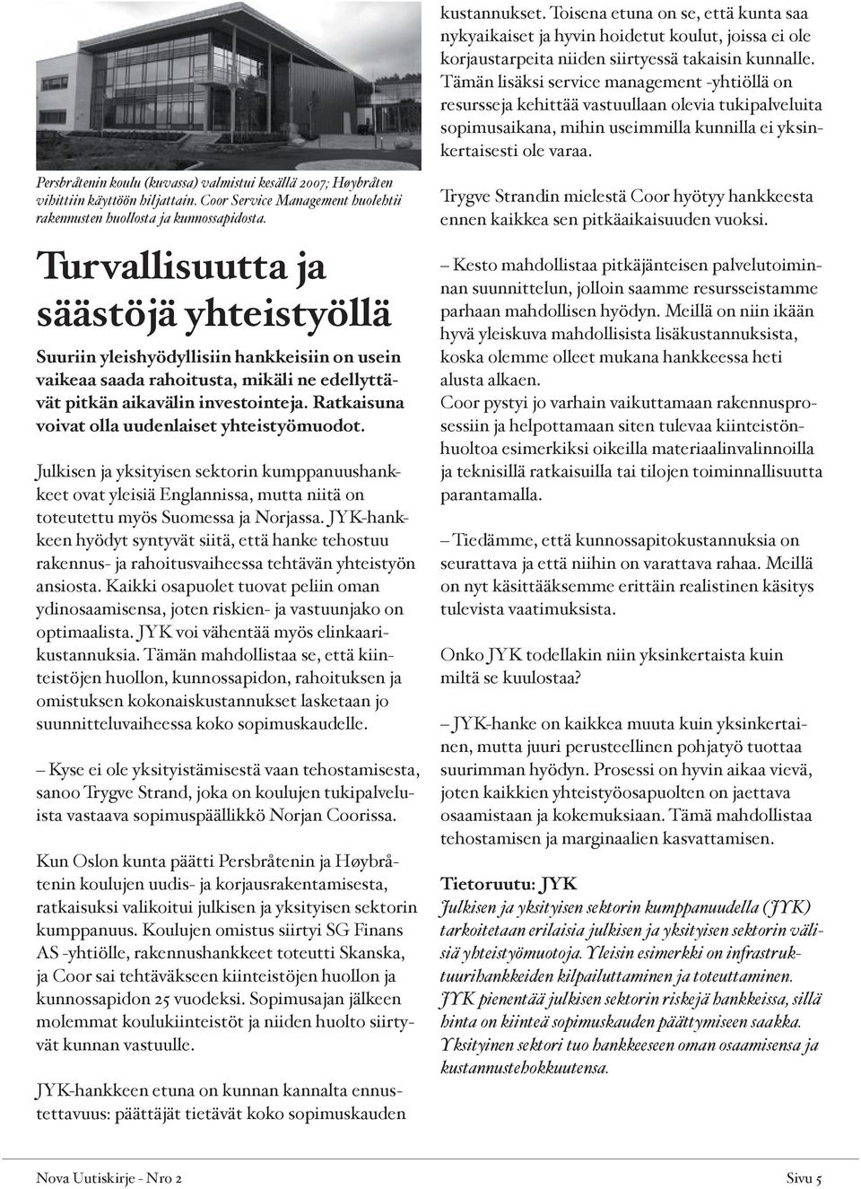 Persbråtenin koulu (kuvassa) valmistui kesällä 2007; Høybråten vihittiin käyttöön hiljattain. Coor Service Management huolehtii rakennusten huollosta ja kunnossapidosta.