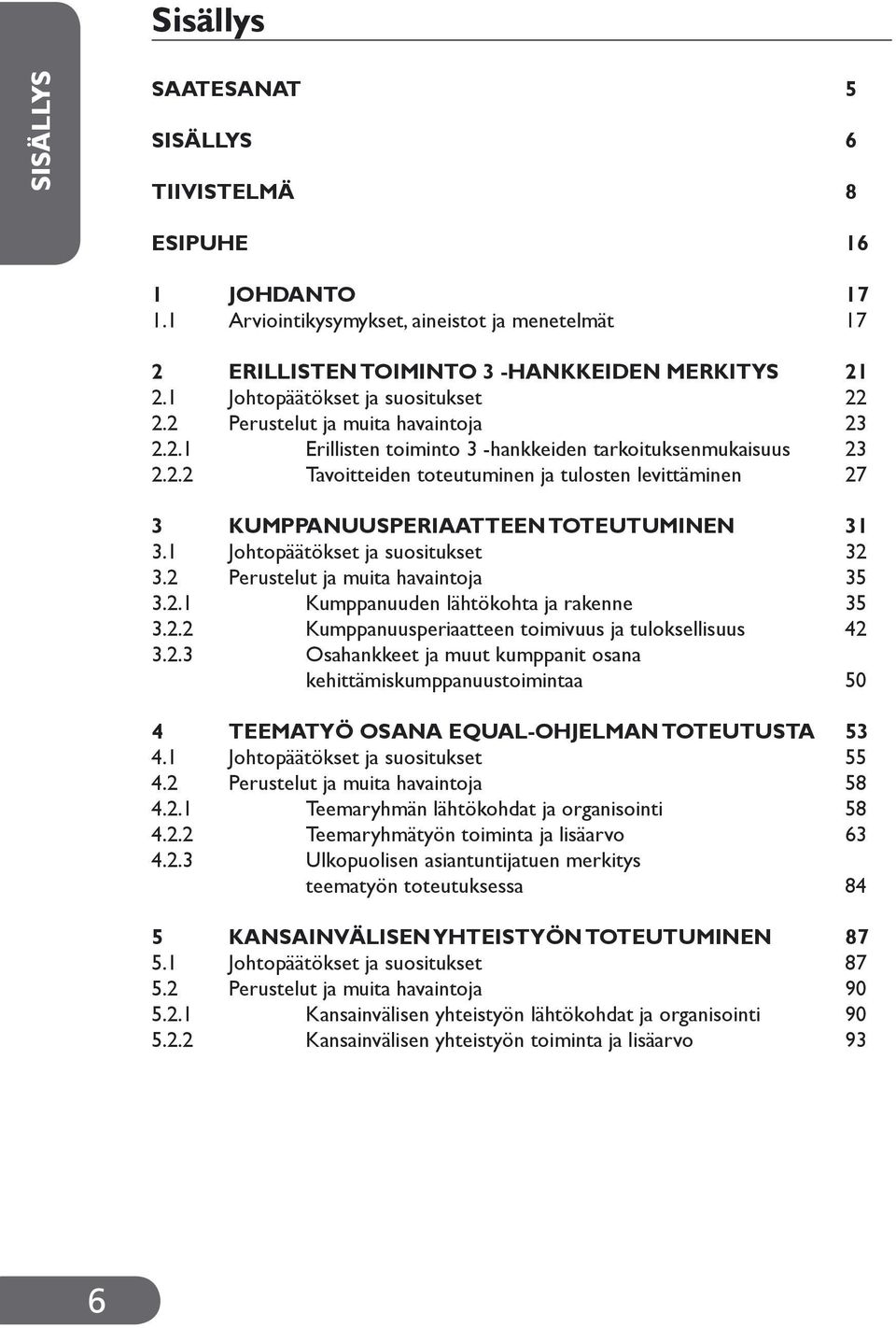 1 Johtopäätökset ja suositukset 32 3.2 Perustelut ja muita havaintoja 35 3.2.1 Kumppanuuden lähtökohta ja rakenne 35 3.2.2 Kumppanuusperiaatteen toimivuus ja tuloksellisuus 42 3.2.3 Osahankkeet ja muut kumppanit osana kehittämiskumppanuustoimintaa 50 4 TEEMATYÖ OSANA EQUAL-OHJELMAN TOTEUTUSTA 53 4.