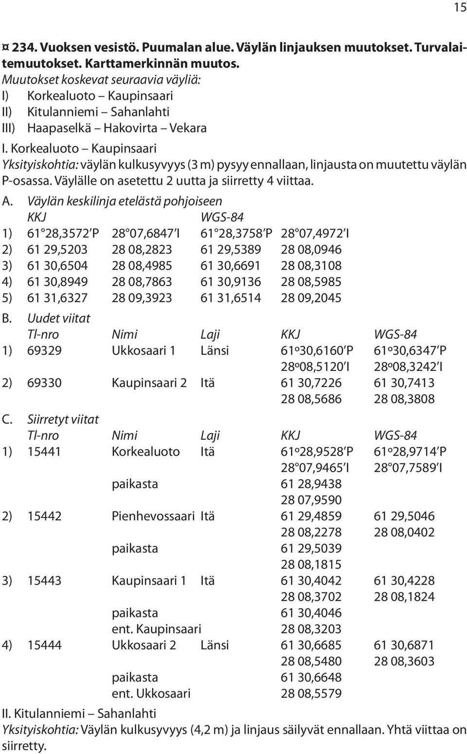 Korkealuoto Kaupinsaari Yksityiskohtia: väylän kulkusyvyys (3 m) pysyy ennallaan, linjausta on muutettu väylän P-osassa. Väylälle on asetettu 2 uutta ja siirretty 4 viittaa. A.