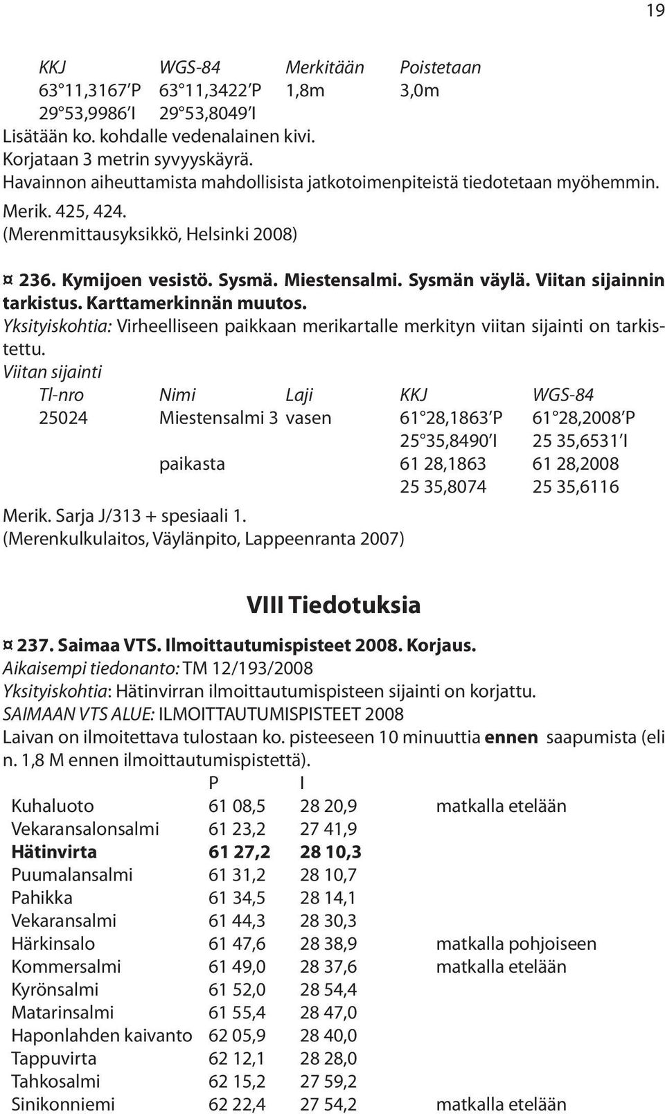 Viitan sijainnin tarkistus. Karttamerkinnän muutos. Yksityiskohtia: Virheelliseen paikkaan merikartalle merkityn viitan sijainti on tarkistettu.