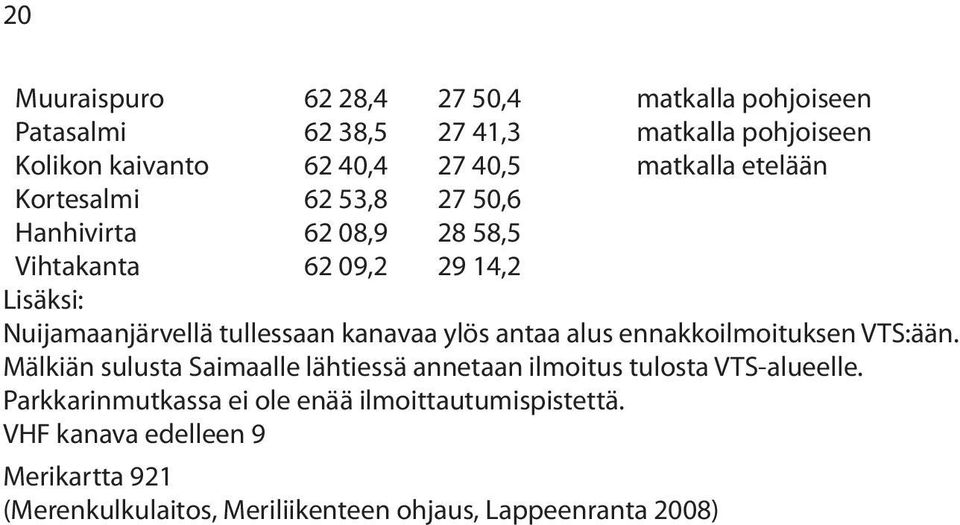 kanavaa ylös antaa alus ennakkoilmoituksen VTS:ään. Mälkiän sulusta Saimaalle lähtiessä annetaan ilmoitus tulosta VTS-alueelle.