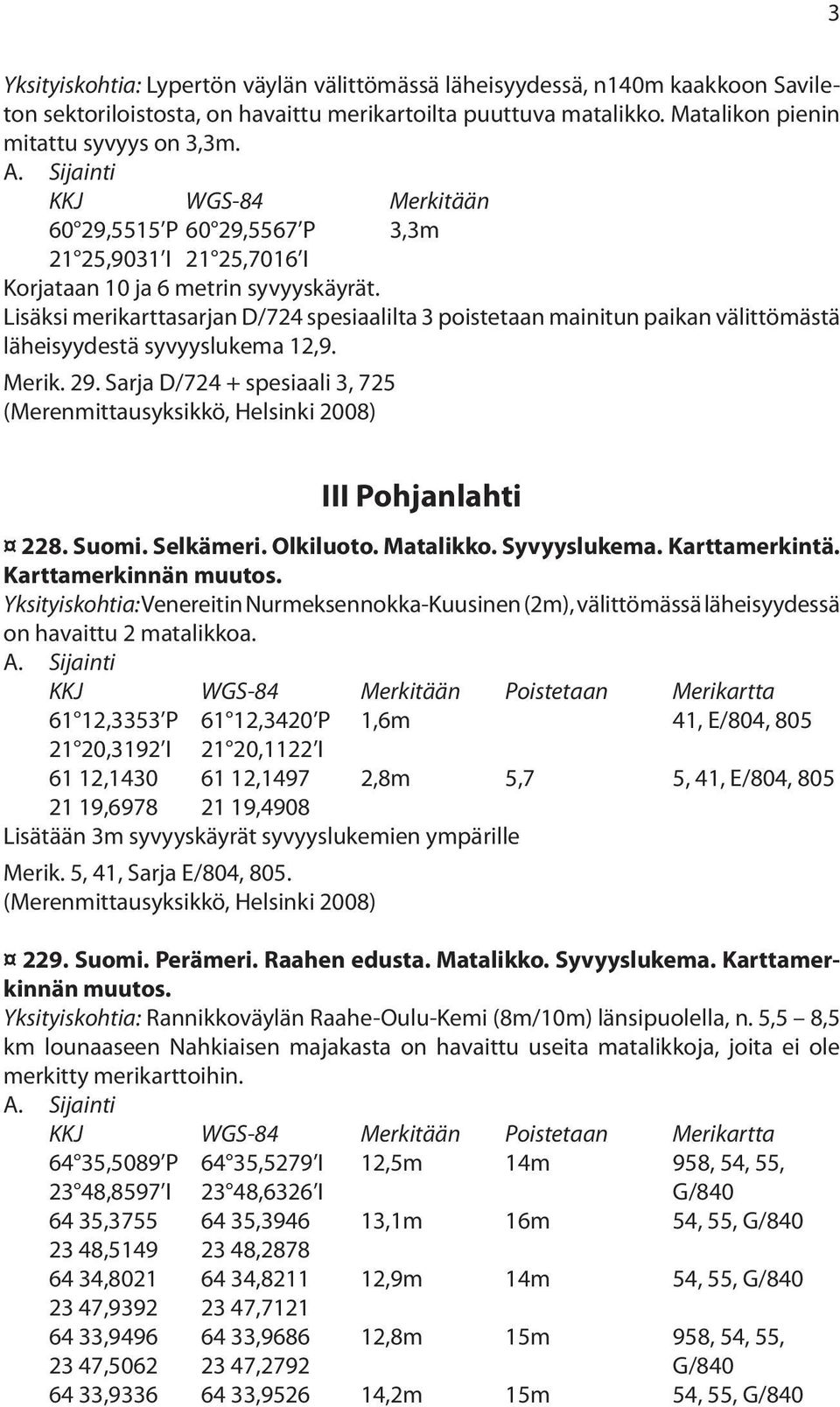 Lisäksi merikarttasarjan D/724 spesiaalilta 3 poistetaan mainitun paikan välittömästä läheisyydestä syvyyslukema 12,9. Merik. 29.