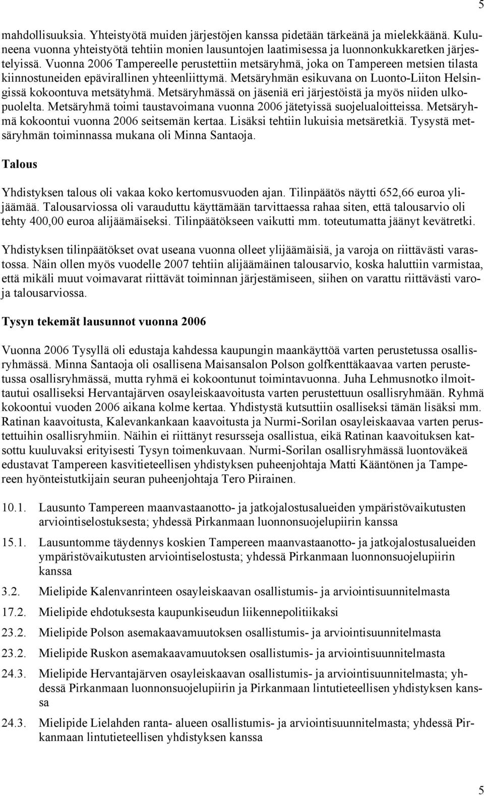 Metsäryhmän esikuvana on Luonto-Liiton Helsingissä kokoontuva metsätyhmä. Metsäryhmässä on jäseniä eri järjestöistä ja myös niiden ulkopuolelta.