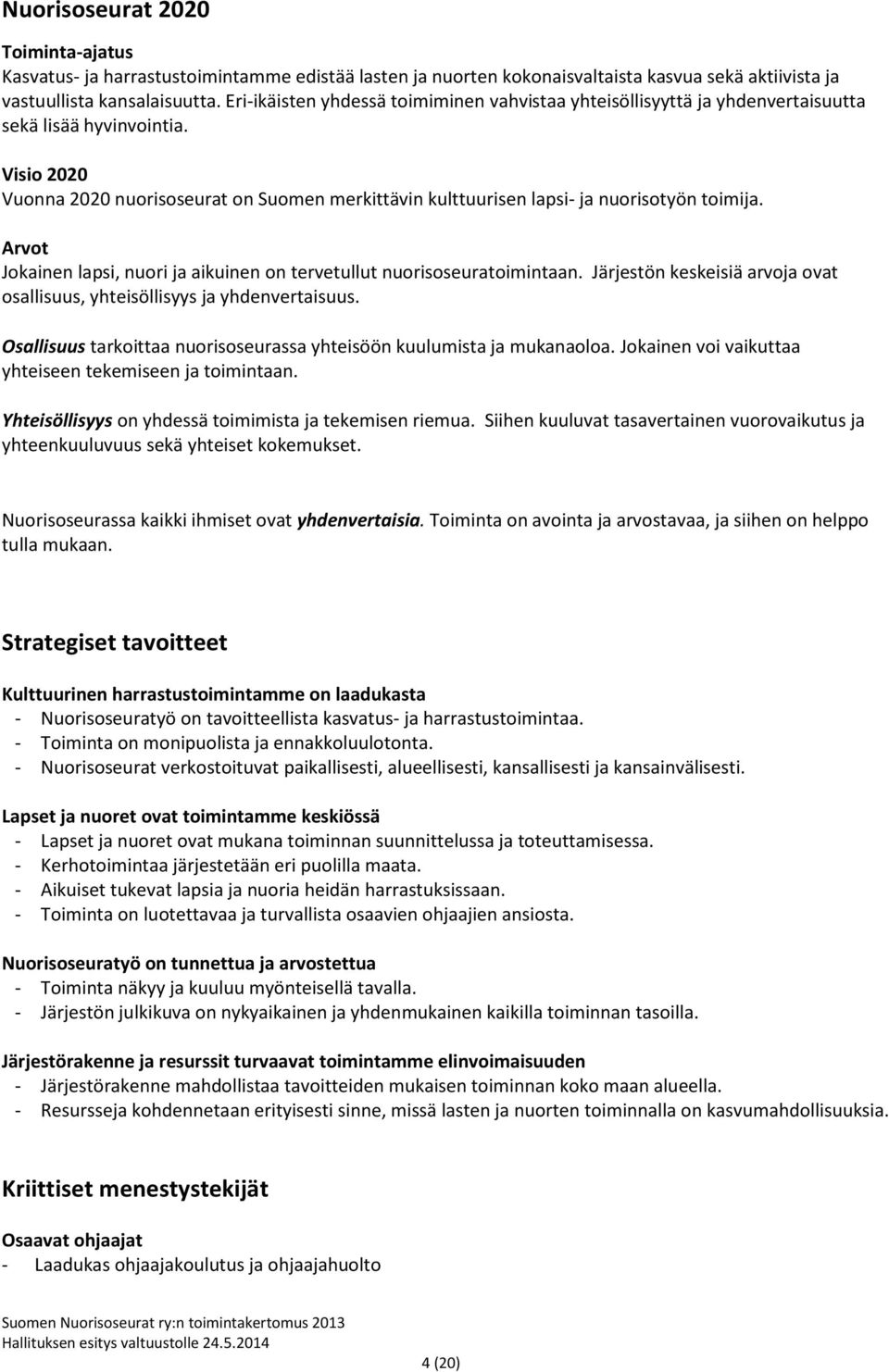 Visio 2020 Vuonna 2020 nuorisoseurat on Suomen merkittävin kulttuurisen lapsi- ja nuorisotyön toimija. Arvot Jokainen lapsi, nuori ja aikuinen on tervetullut nuorisoseuratoimintaan.