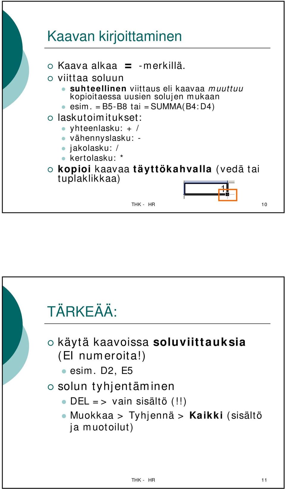 =B5-B8 tai =SUMMA(B4:D4) laskutoimitukset: yhteenlasku: + / vähennyslasku: - jakolasku: / kertolasku: * kopioi kaavaa