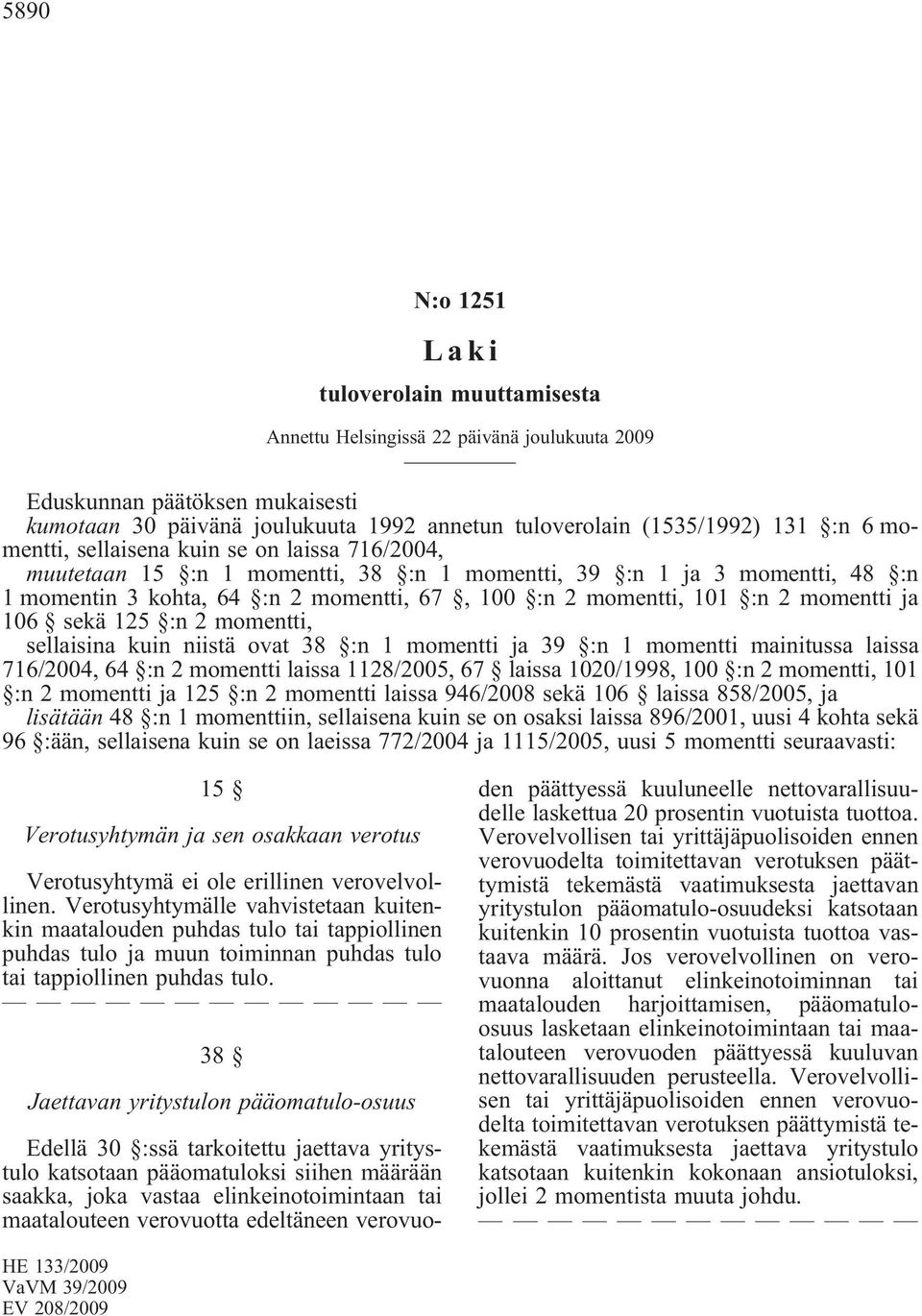 :n 1 momentti ja 39 :n 1 momentti mainitussa laissa 716/2004, 64 :n 2 momentti laissa 1128/2005, 67 laissa 1020/1998, 100 :n 2 momentti, 101 :n 2 momentti ja 125 :n 2 momentti laissa 946/2008 sekä