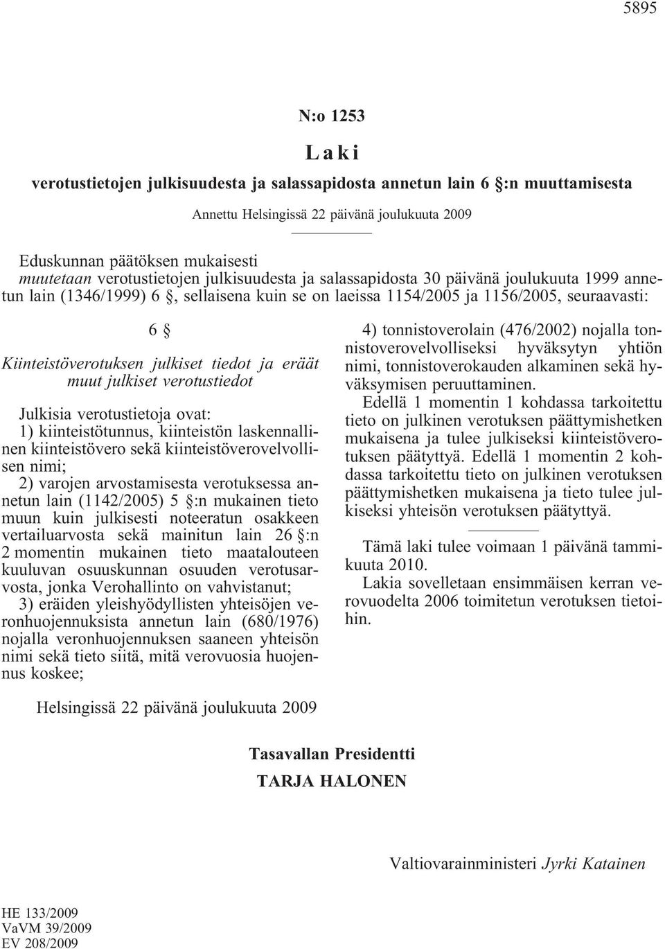 kiinteistötunnus, kiinteistön laskennallinen kiinteistövero sekä kiinteistöverovelvollisen nimi; 2) varojen arvostamisesta verotuksessa annetun lain (1142/2005) 5 :n mukainen tieto muun kuin