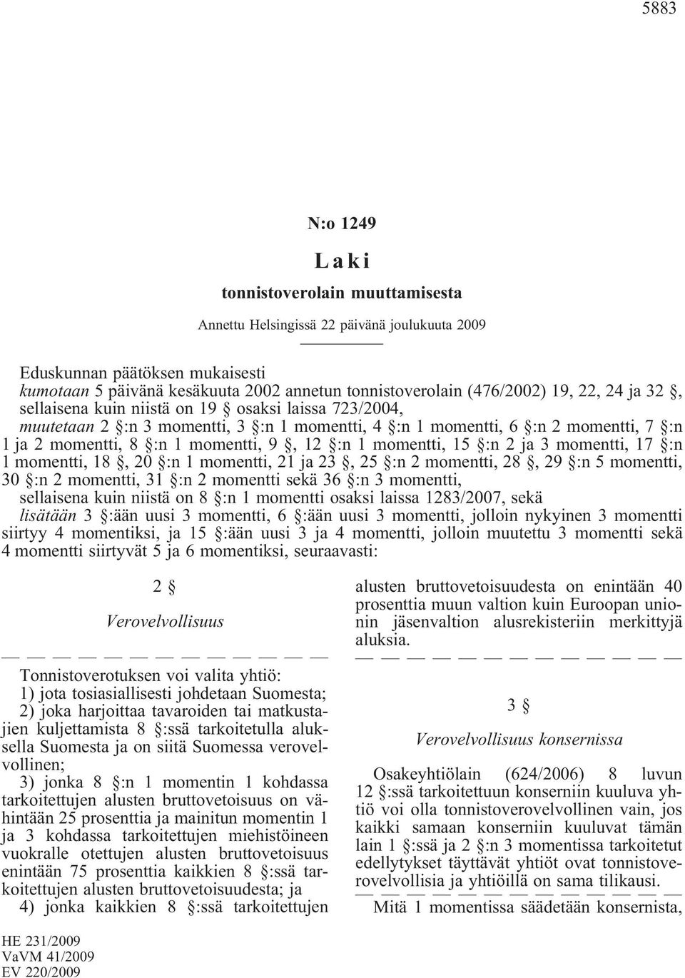 momentti, 21 ja 23, 25 :n 2 momentti, 28, 29 :n 5 momentti, 30 :n 2 momentti, 31 :n 2 momentti sekä 36 :n 3 momentti, sellaisena kuin niistä on 8 :n 1 momentti osaksi laissa 1283/2007, sekä lisätään