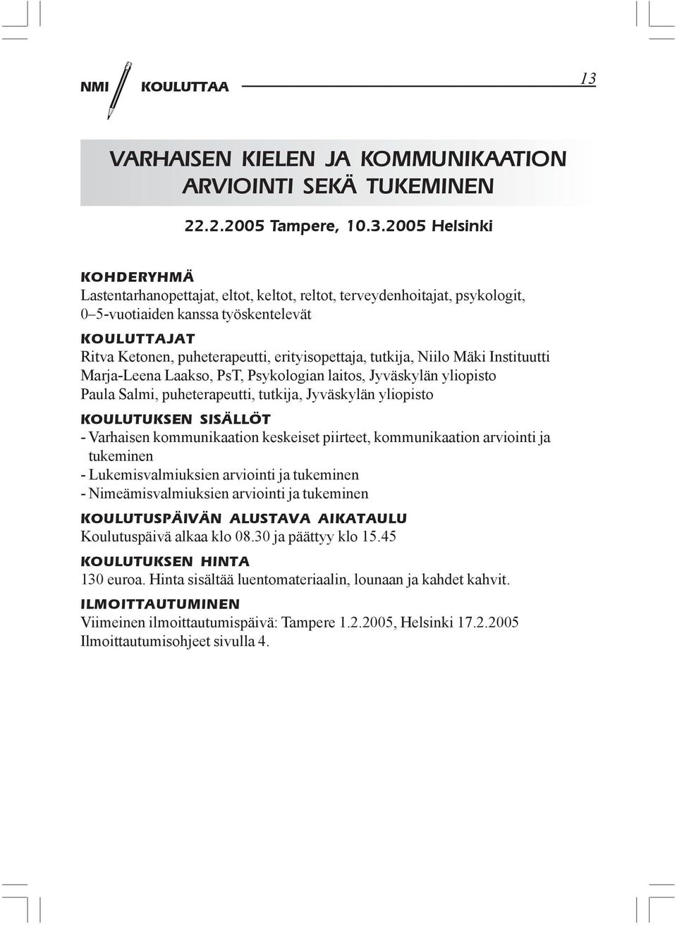 2005 Helsinki KOHDERYHMÄ Lastentarhanopettajat, eltot, keltot, reltot, terveydenhoitajat, psykologit, 0 5-vuotiaiden kanssa työskentelevät KOULUTTAJAT Ritva Ketonen, puheterapeutti, erityisopettaja,