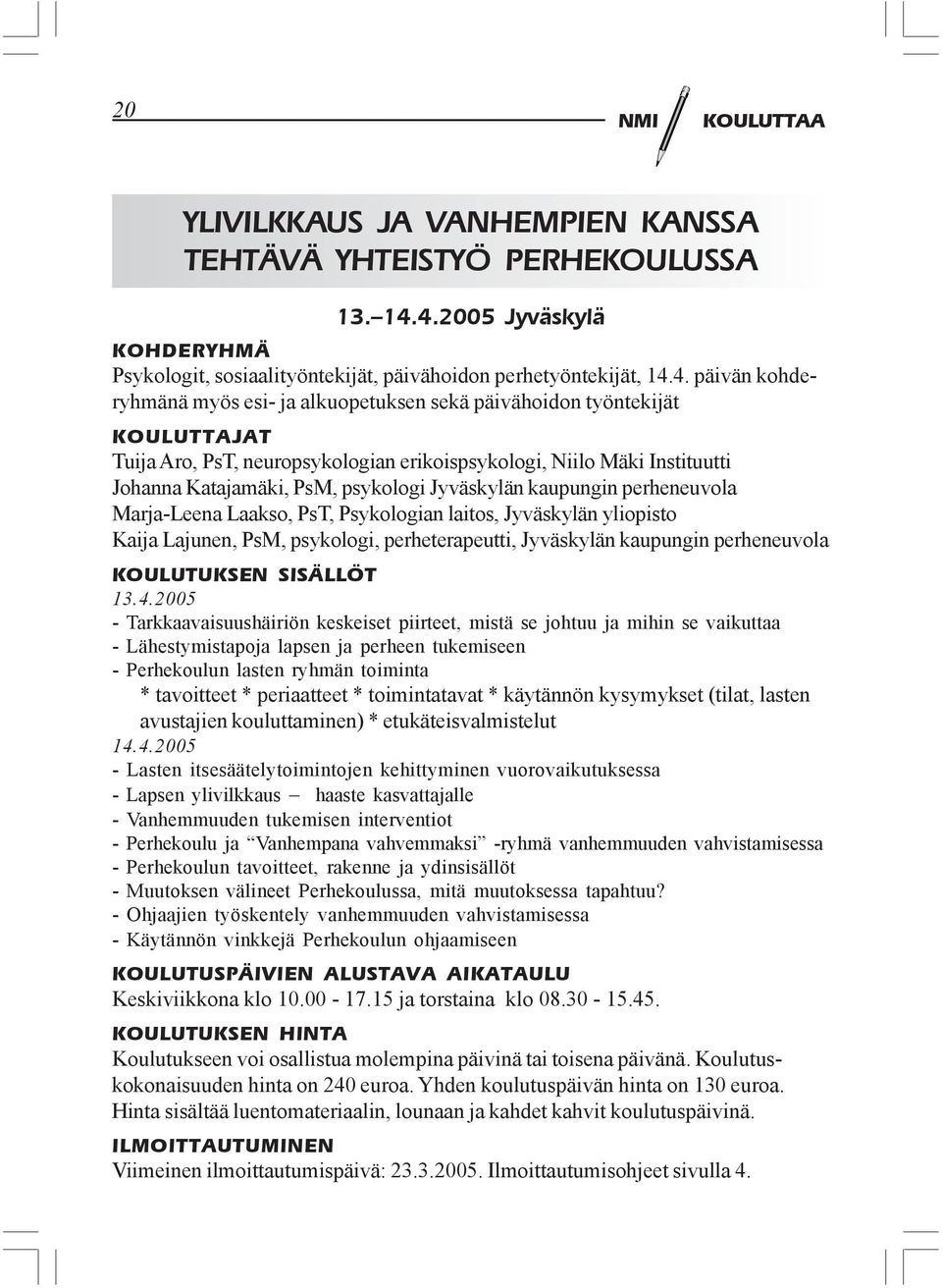 PsT, neuropsykologian erikoispsykologi, Niilo Mäki Instituutti Johanna Katajamäki, PsM, psykologi Jyväskylän kaupungin perheneuvola Marja-Leena Laakso, PsT, Psykologian laitos, Jyväskylän yliopisto