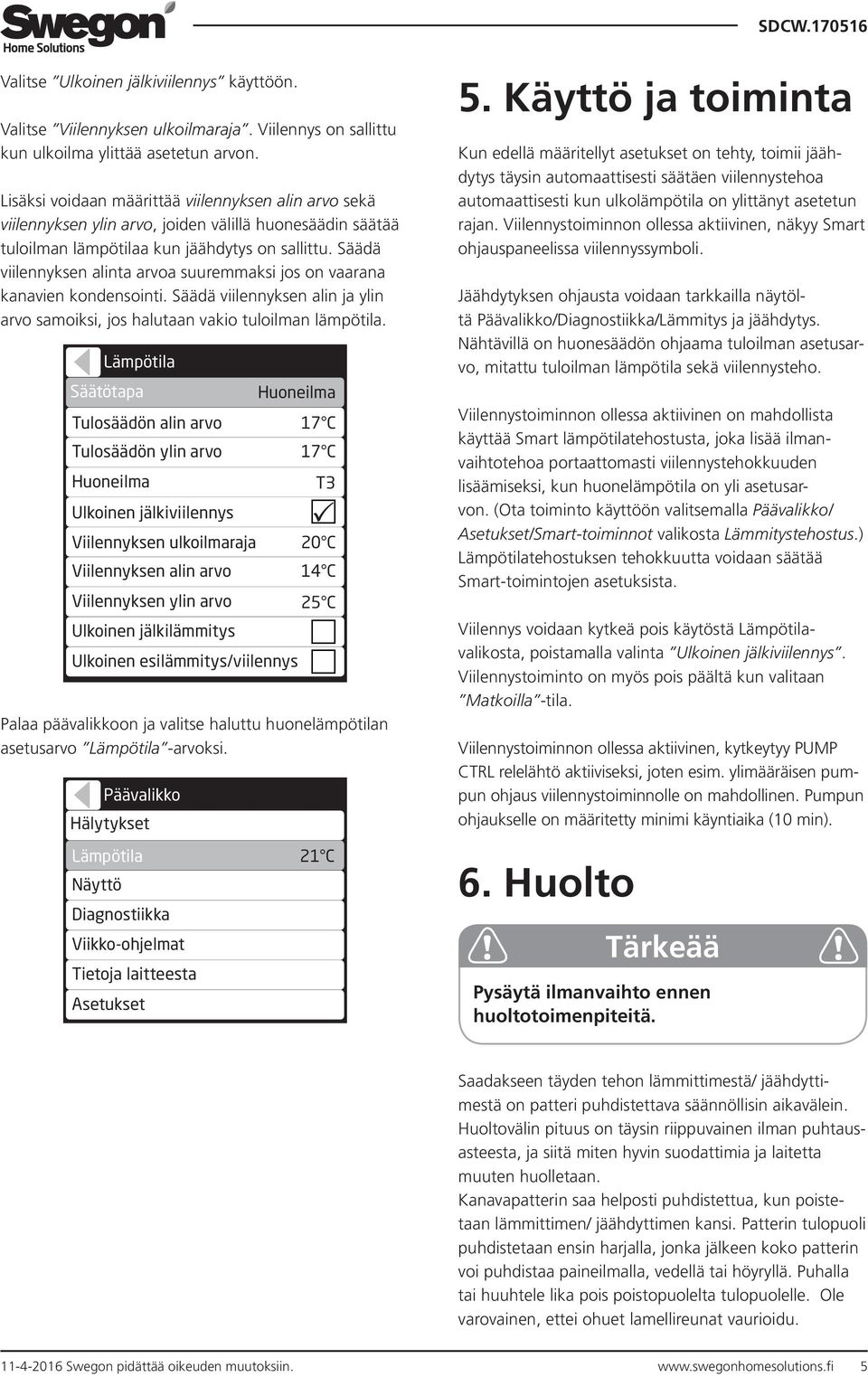 Säädä viilennyksen alinta arvoa suuremmaksi jos on vaarana kanavien kondensointi. Säädä viilennyksen alin ja ylin arvo samoiksi, jos halutaan vakio tuloilman lämpötila.