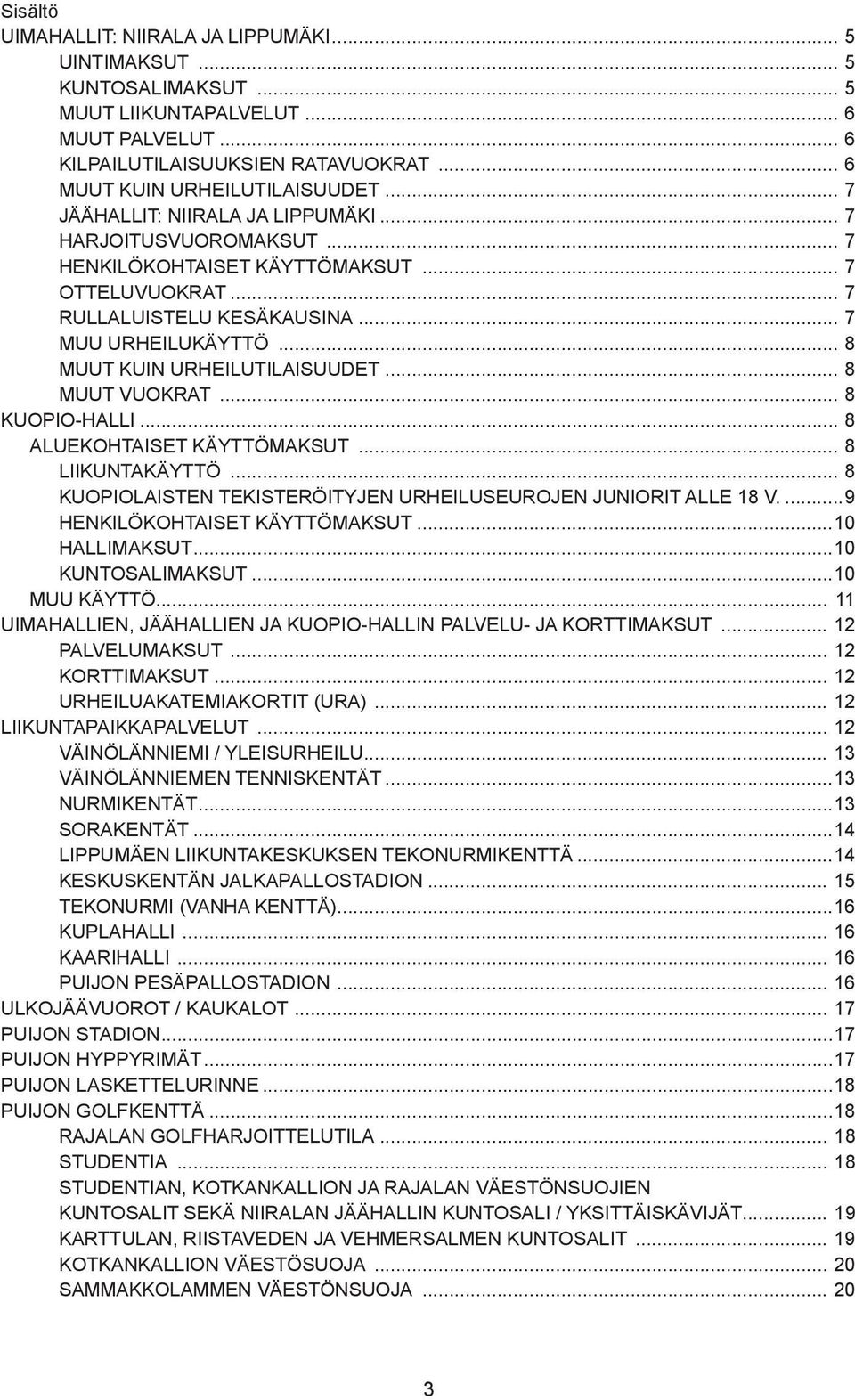 .. 8 MUUT KUIN URHEILUTILAISUUDET... 8 MUUT VUOKRAT... 8 KUOPIO-HALLI... 8 ALUEKOHTAISET KÄYTTÖMAKSUT... 8 LIIKUNTAKÄYTTÖ... 8 KUOPIOLAISTEN TEKISTERÖITYJEN URHEILUSEUROJEN JUNIORIT ALLE 18 V.