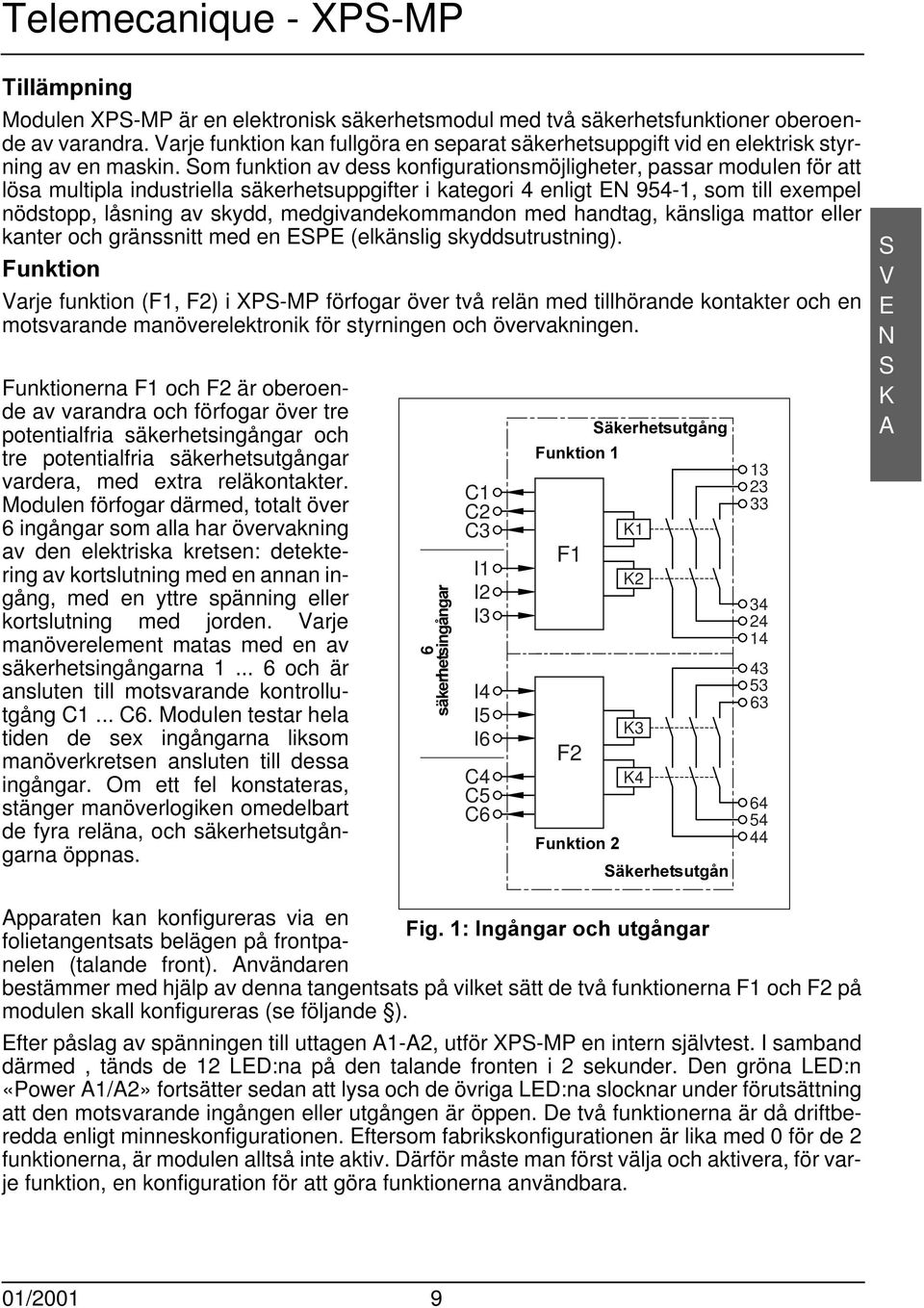 om funktion av dess konfigurationsmöjligheter, passar modulen för att lösa multipla industriella säkerhetsuppgifter i kategori 4 enligt E 954-1, som till exempel nödstopp, låsning av skydd,