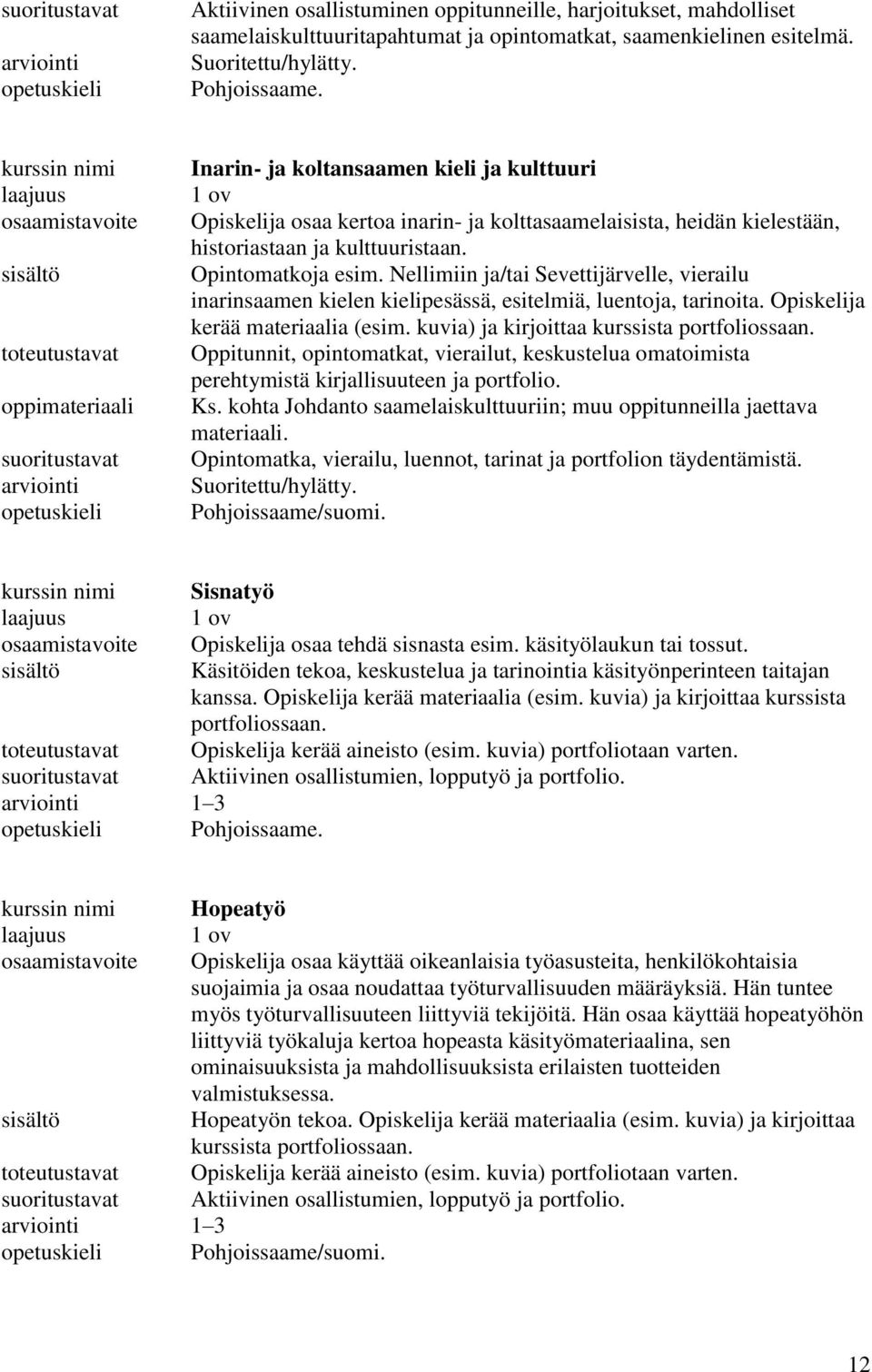 Nellimiin ja/tai Sevettijärvelle, vierailu inarinsaamen kielen kielipesässä, esitelmiä, luentoja, tarinoita. Opiskelija kerää materiaalia (esim. kuvia) ja kirjoittaa kurssista portfoliossaan.