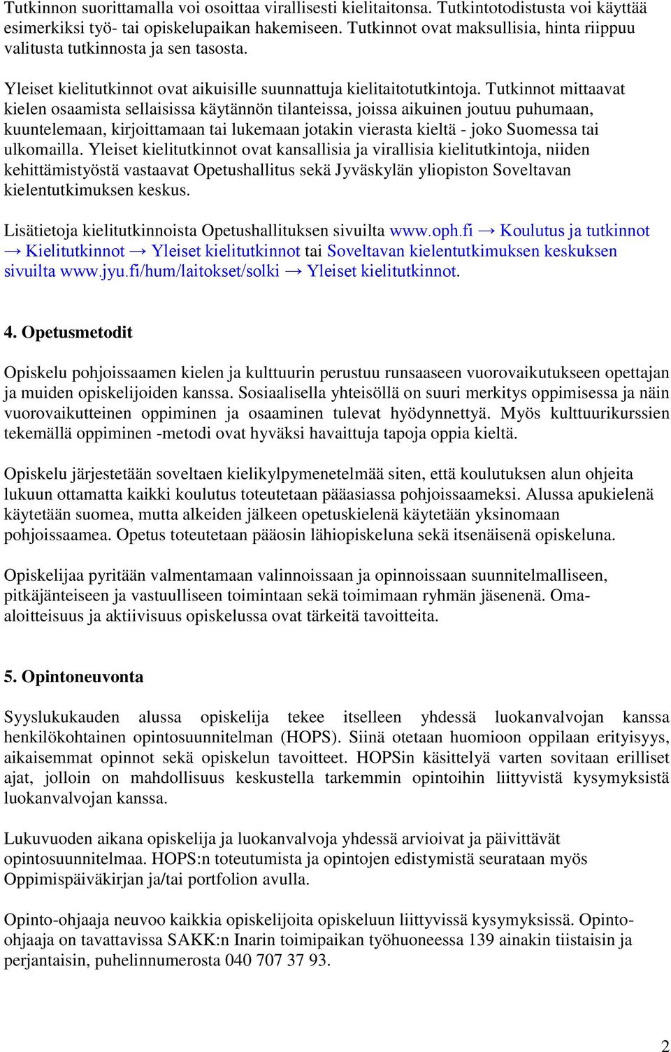 Tutkinnot mittaavat kielen osaamista sellaisissa käytännön tilanteissa, joissa aikuinen joutuu puhumaan, kuuntelemaan, kirjoittamaan tai lukemaan jotakin vierasta kieltä - joko Suomessa tai