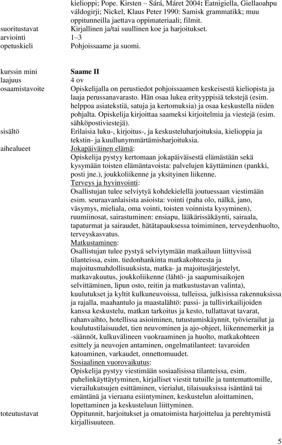 kurssin mini aihealueet Saame II 4 ov Opiskelijalla on perustiedot pohjoissaamen keskeisestä kieliopista ja laaja perussanavarasto. Hän osaa lukea erityyppisiä tekstejä (esim.