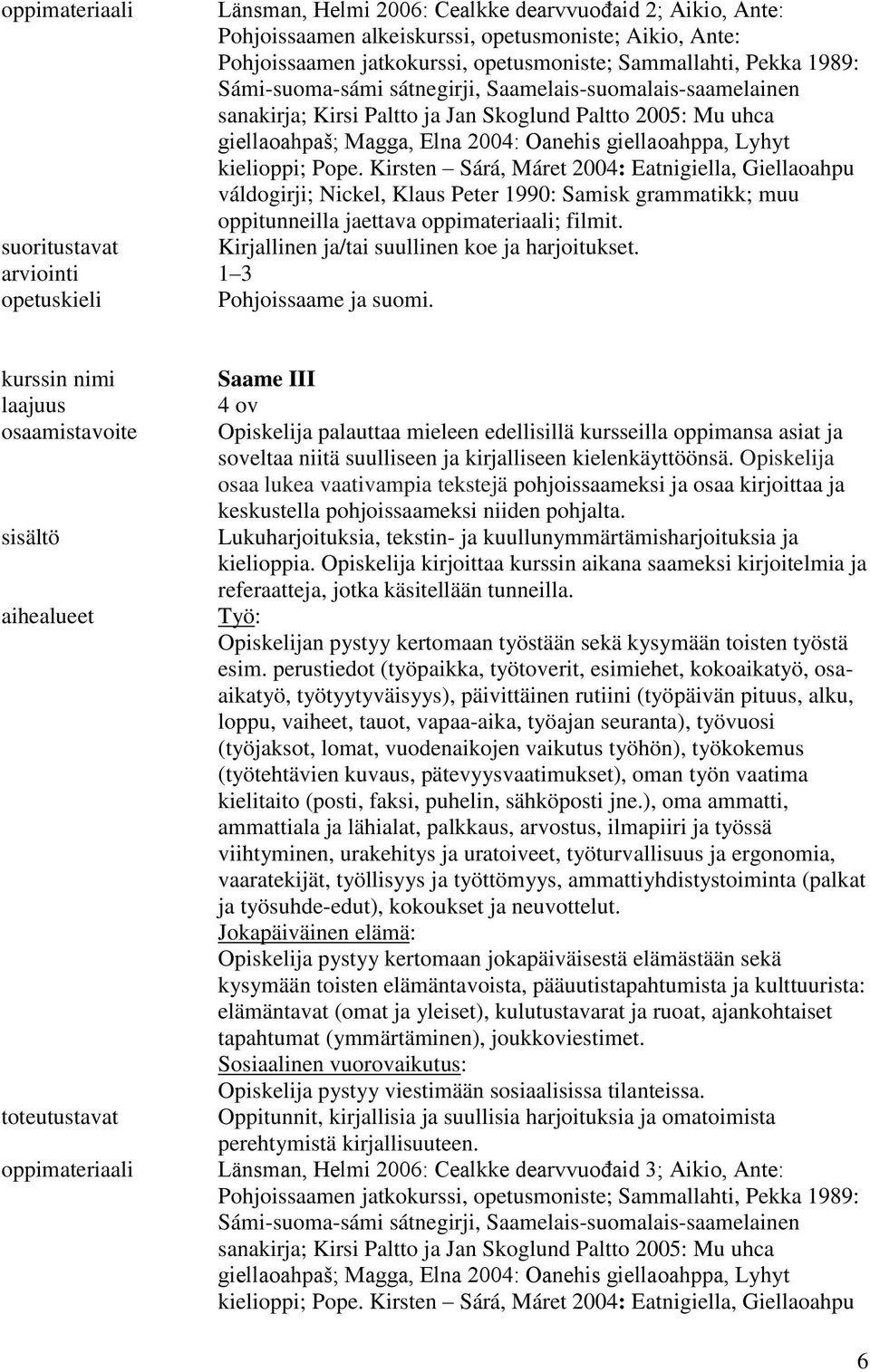 Kirsten Sárá, Máret 2004: Eatnigiella, Giellaoahpu váldogirji; Nickel, Klaus Peter 1990: Samisk grammatikk; muu oppitunneilla jaettava oppimateriaali; filmit.