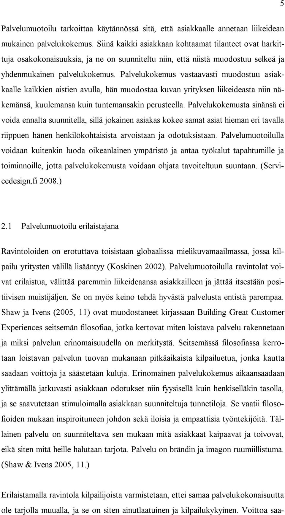 Palvelukokemus vastaavasti muodostuu asiakkaalle kaikkien aistien avulla, hän muodostaa kuvan yrityksen liikeideasta niin näkemänsä, kuulemansa kuin tuntemansakin perusteella.