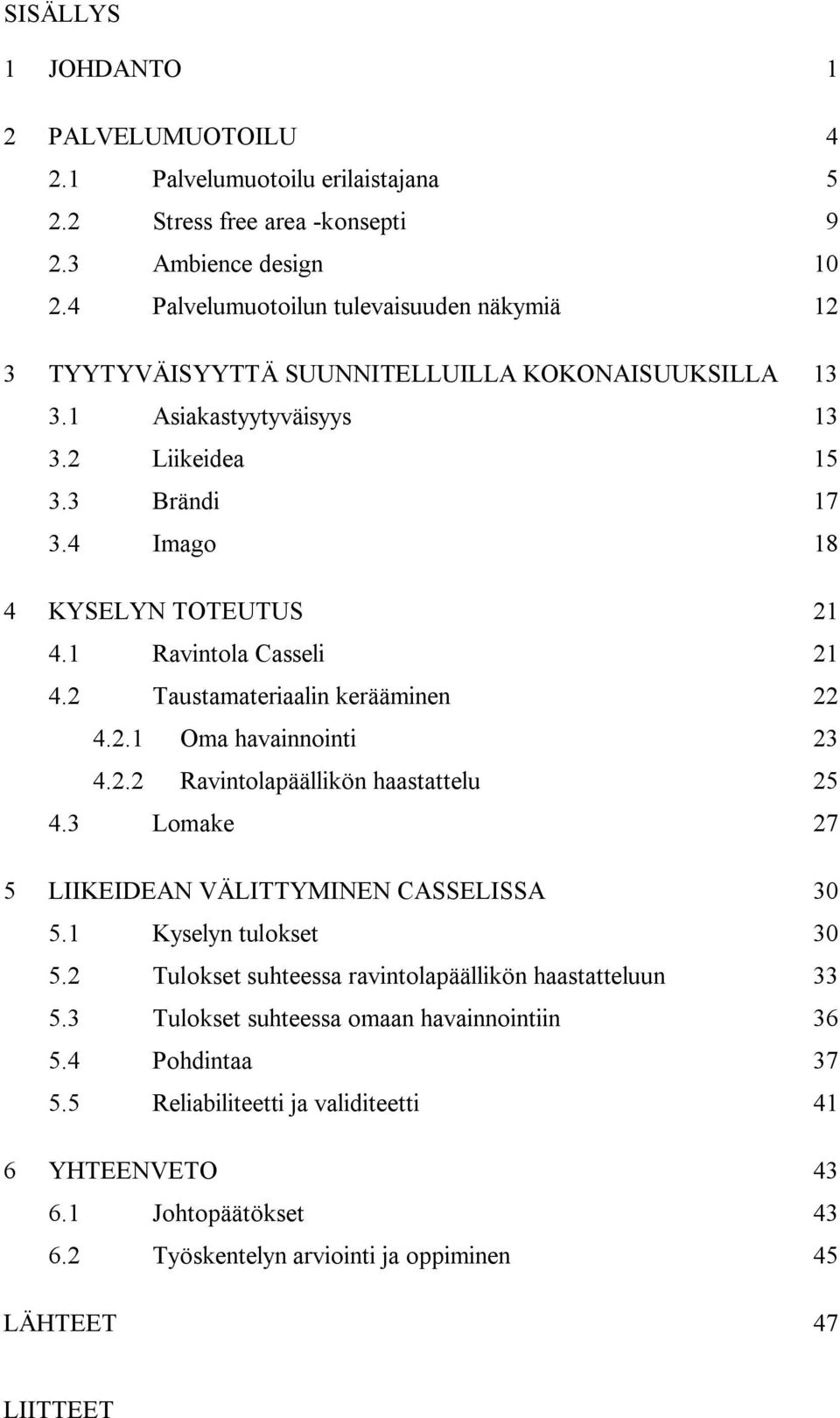 1 Ravintola Casseli 21 4.2 Taustamateriaalin kerääminen 22 4.2.1 Oma havainnointi 23 4.2.2 Ravintolapäällikön haastattelu 25 4.3 Lomake 27 5 LIIKEIDEAN VÄLITTYMINEN CASSELISSA 30 5.