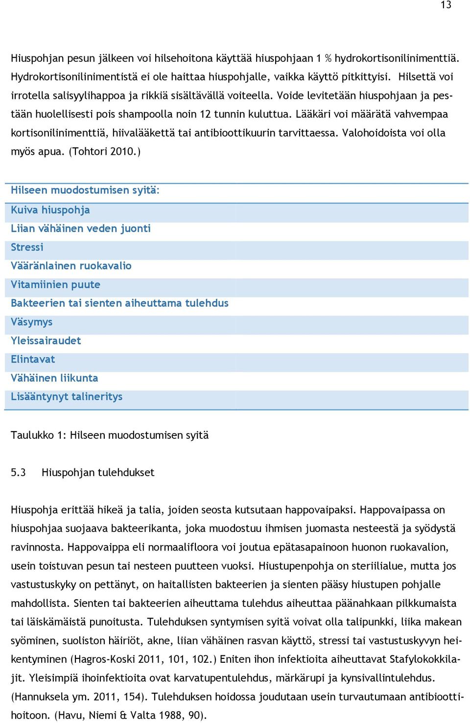 Lääkäri voi määrätä vahvempaa kortisonilinimenttiä, hiivalääkettä tai antibioottikuurin tarvittaessa. Valohoidoista voi olla myös apua. (Tohtori 2010.