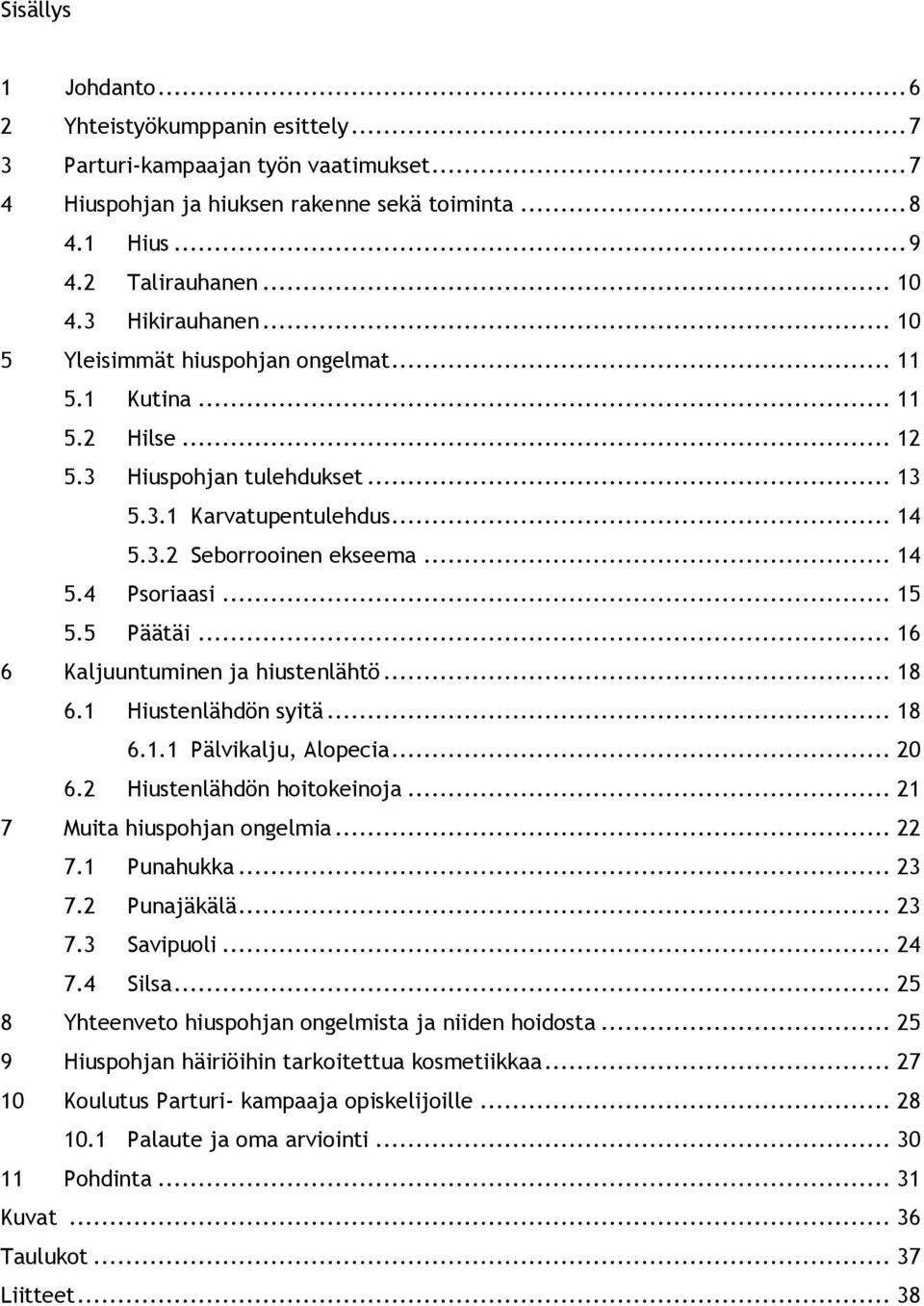 .. 15 5.5 Päätäi... 16 6 Kaljuuntuminen ja hiustenlähtö... 18 6.1 Hiustenlähdön syitä... 18 6.1.1 Pälvikalju, Alopecia... 20 6.2 Hiustenlähdön hoitokeinoja... 21 7 Muita hiuspohjan ongelmia... 22 7.