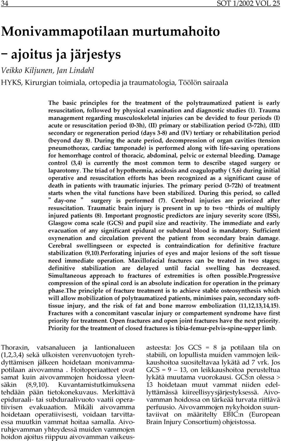 Trauma management regarding musculoskeletal injuries can be devided to four periods (I) acute or resuscitation period (0-3h), (II) primary or stabilization period (3-72h), (III) secondary or