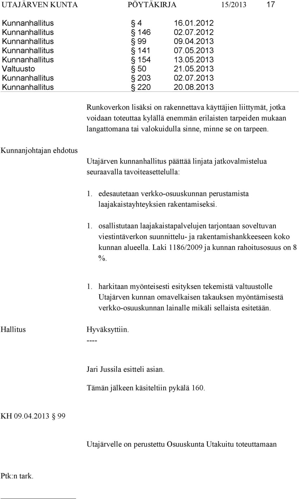 2013 Runkoverkon lisäksi on rakennettava käyttäjien liittymät, jotka voidaan toteuttaa kylällä enemmän erilaisten tarpeiden mukaan langattomana tai valokuidulla sinne, minne se on tarpeen.