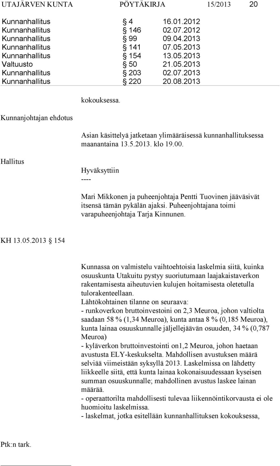 Hyväksyttiin Mari Mikkonen ja puheenjohtaja Pentti Tuovinen jääväsivät itsensä tämän pykälän ajaksi. Puheenjohtajana toimi varapuheenjohtaja Tarja Kinnunen. KH 13.05.