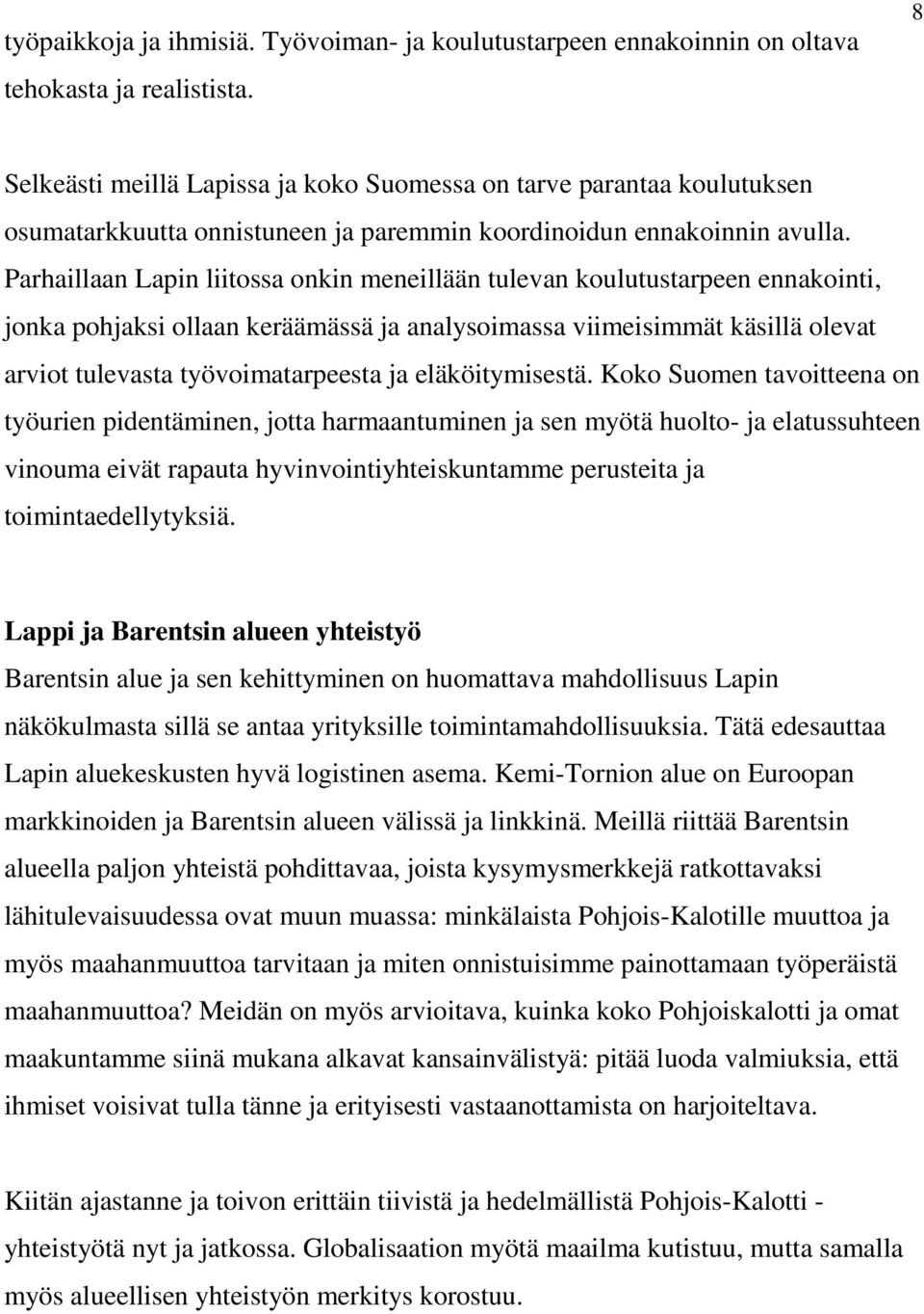 Parhaillaan Lapin liitossa onkin meneillään tulevan koulutustarpeen ennakointi, jonka pohjaksi ollaan keräämässä ja analysoimassa viimeisimmät käsillä olevat arviot tulevasta työvoimatarpeesta ja