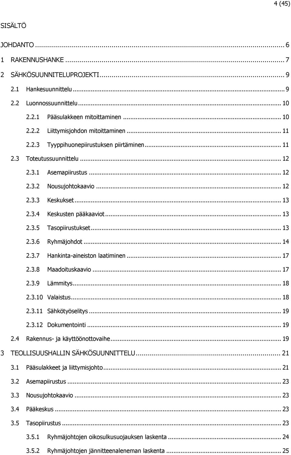 .. 12 Nousujohtokaavio... 12 Keskukset... 13 Keskusten pääkaaviot... 13 Tasopiirustukset... 13 Ryhmäjohdot... 14 Hankinta-aineiston laatiminen... 17 Maadoituskaavio... 17 Lämmitys... 18 Valaistus.