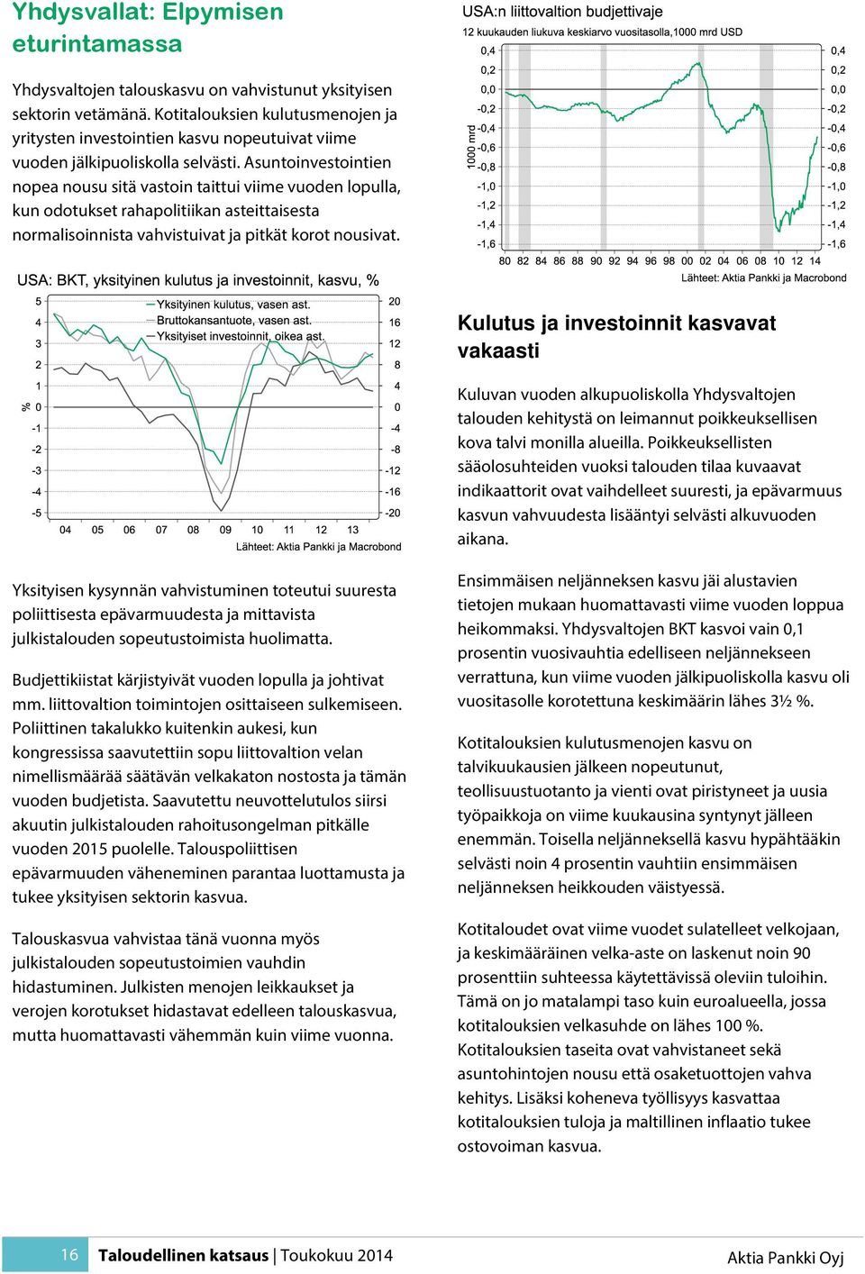 Asuntoinvestointien nopea nousu sitä vastoin taittui viime vuoden lopulla, kun odotukset rahapolitiikan asteittaisesta normalisoinnista vahvistuivat ja pitkät korot nousivat.