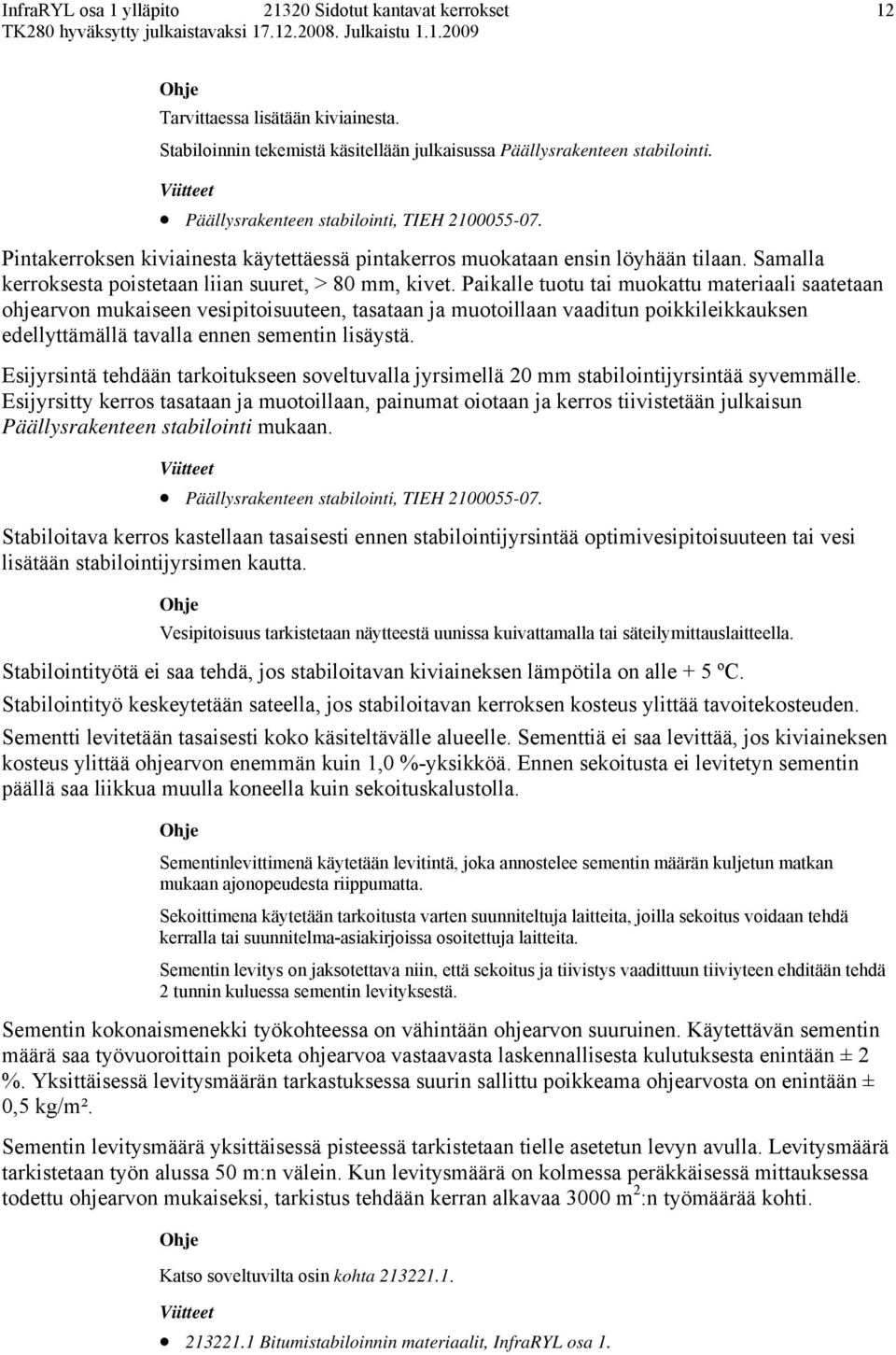 Paikalle tuotu tai muokattu materiaali saatetaan ohjearvon mukaiseen vesipitoisuuteen, tasataan ja muotoillaan vaaditun poikkileikkauksen edellyttämällä tavalla ennen sementin lisäystä.