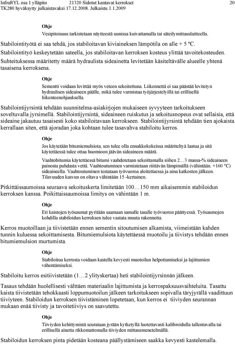 Suhteituksessa määritetty määrä hydraulista sideainetta levitetään käsiteltävälle alueelle yhtenä tasaisena kerroksena. Sementti voidaan levittää myös veteen sekoitettuna.