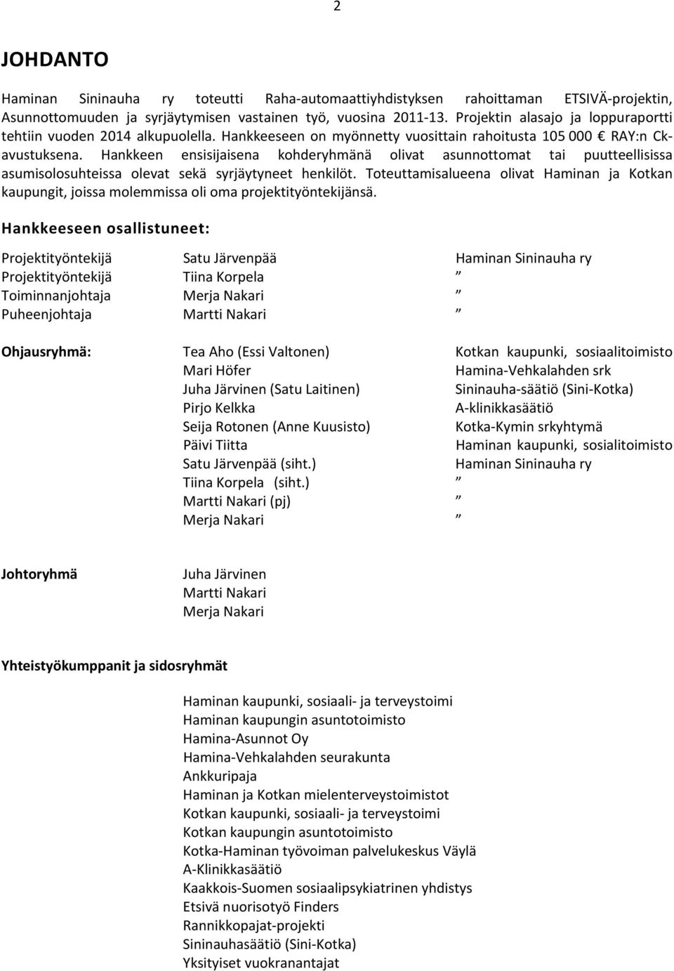 Hankkeen ensisijaisena kohderyhmänä olivat asunnottomat tai puutteellisissa asumisolosuhteissa olevat sekä syrjäytyneet henkilöt.