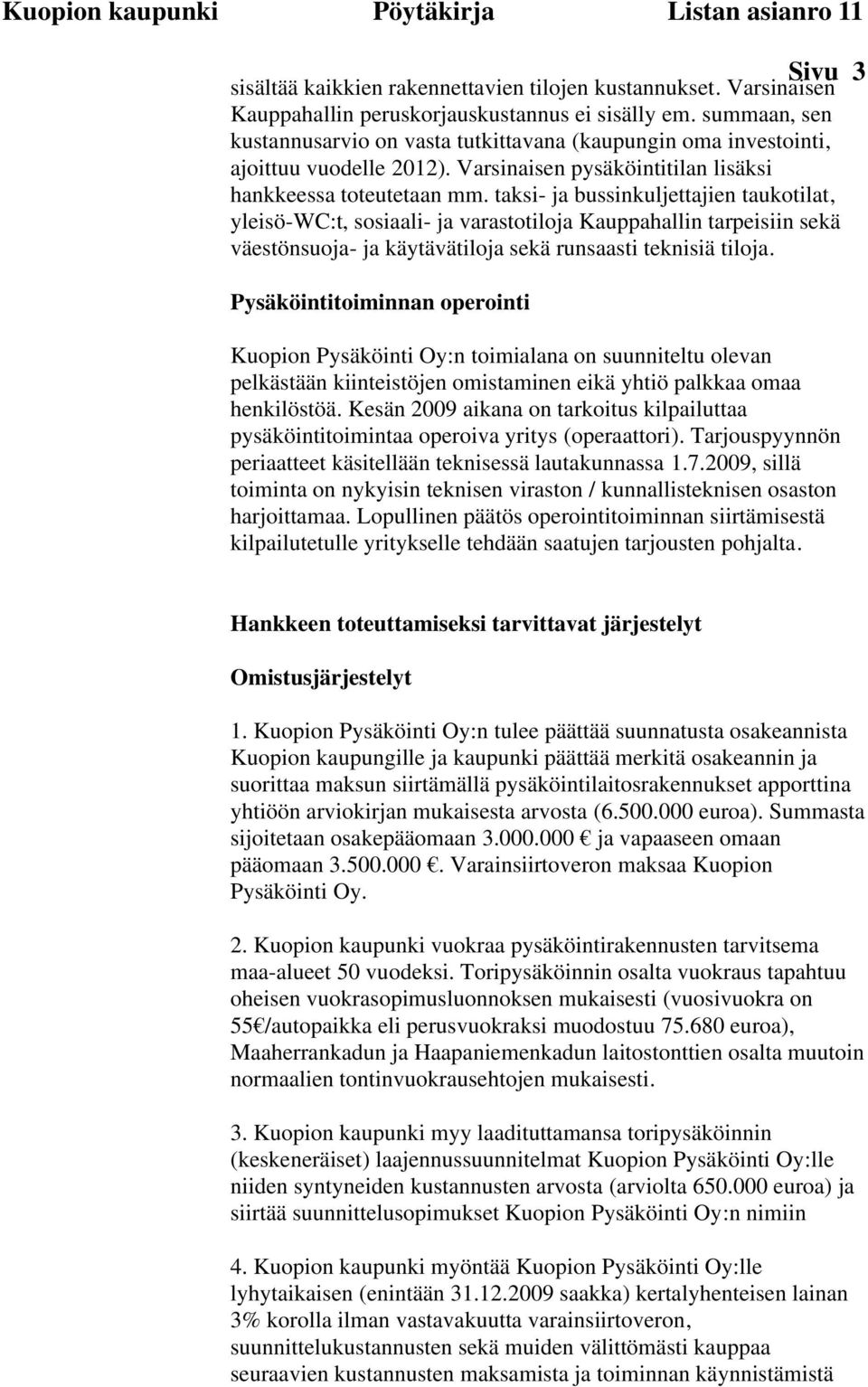 taksi- ja bussinkuljettajien taukotilat, yleisö-wc:t, sosiaali- ja varastotiloja Kauppahallin tarpeisiin sekä väestönsuoja- ja käytävätiloja sekä runsaasti teknisiä tiloja.