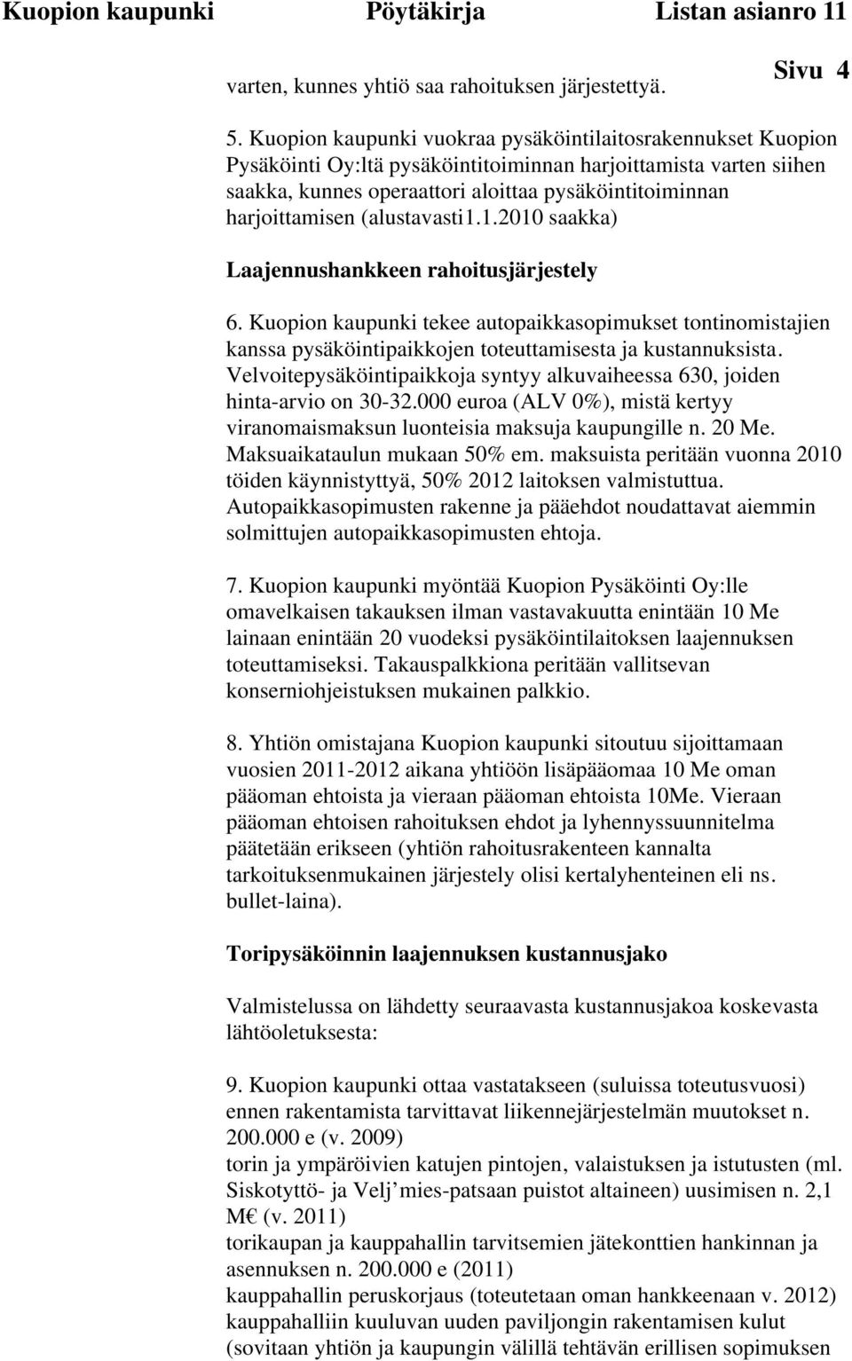 (alustavasti1.1.2010 saakka) Laajennushankkeen rahoitusjärjestely 6. Kuopion kaupunki tekee autopaikkasopimukset tontinomistajien kanssa pysäköintipaikkojen toteuttamisesta ja kustannuksista.