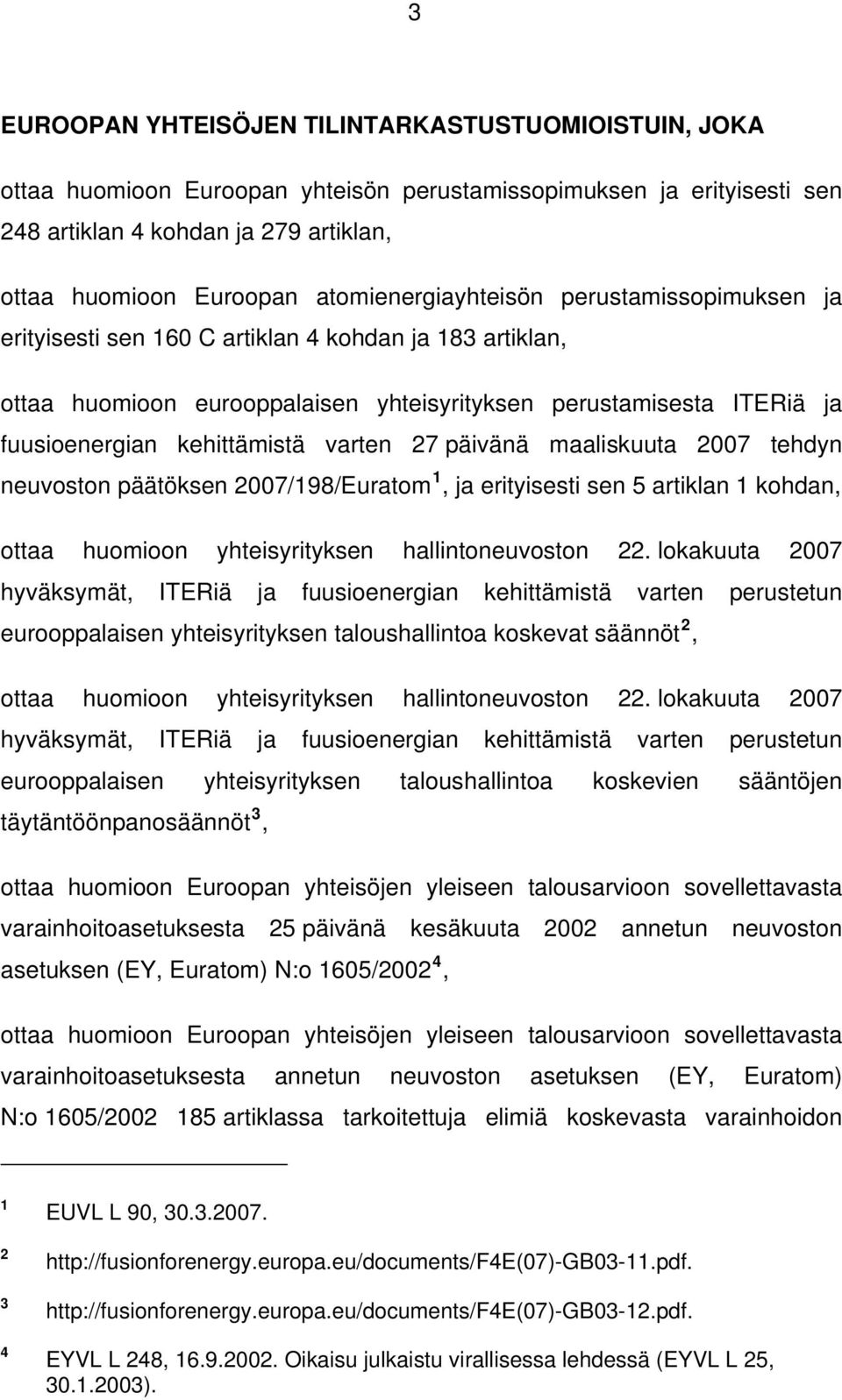 kehittämistä varten 27 päivänä maaliskuuta 2007 tehdyn neuvoston päätöksen 2007/198/Euratom 1, ja erityisesti sen 5 artiklan 1 kohdan, ottaa huomioon yhteisyrityksen hallintoneuvoston 22.