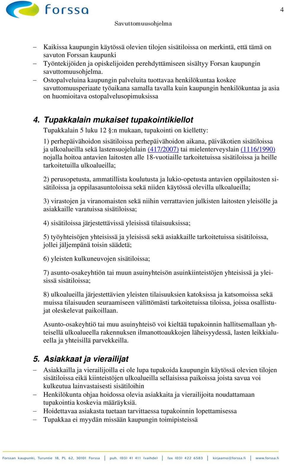 Ostopalveluina kaupungin palveluita tuottavaa henkilökuntaa koskee savuttomuusperiaate työaikana samalla tavalla kuin kaupungin henkilökuntaa ja asia on huomioitava ostopalvelusopimuksissa 4.