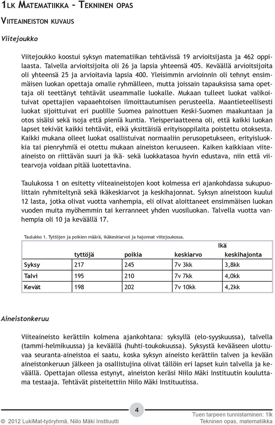 Yleisimmin arvioinnin oli tehnyt ensimmäisen luokan opettaja omalle ryhmälleen, mutta joissain tapauksissa sama opettaja oli teettänyt tehtävät useammalle luokalle.