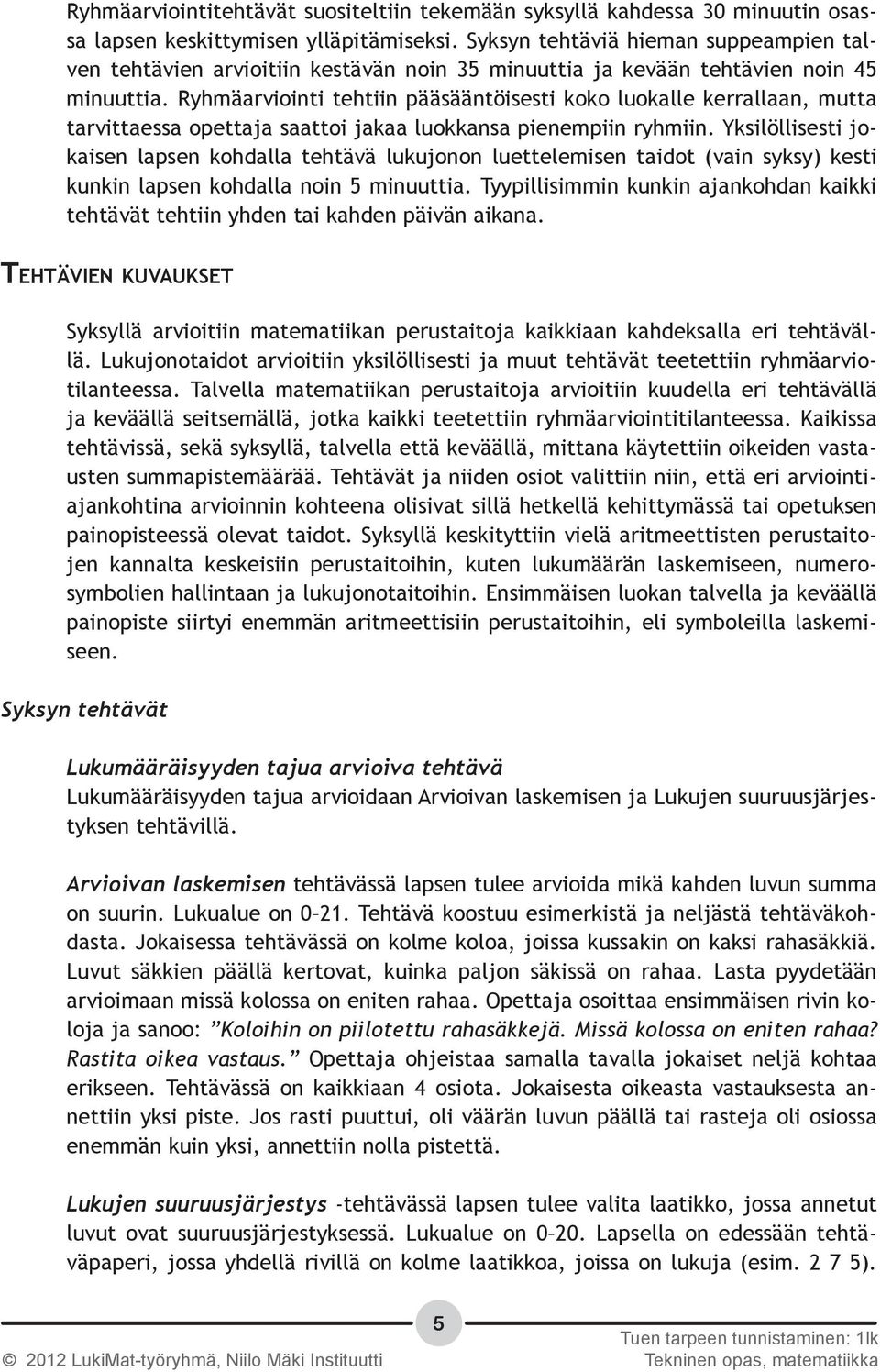 Ryhmäarviointi tehtiin pääsääntöisesti koko luokalle kerrallaan, mutta tarvittaessa opettaja saattoi jakaa luokkansa pienempiin ryhmiin.