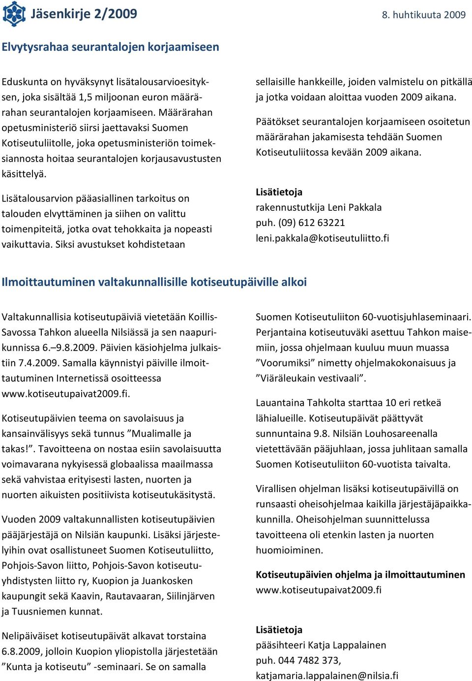 Lisätalousarvion pääasiallinen tarkoitus on talouden elvyttäminen ja siihen on valittu toimenpiteitä, jotka ovat tehokkaita ja nopeasti vaikuttavia.