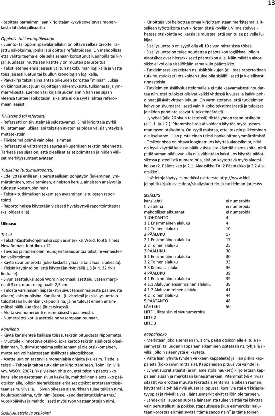 - Teksti etenee ensisijaisesti valitun näkökulman logiikalla ja vasta toissijaisesti luetun tai kuullun kronologian logiikalla. - Päiväkirja tekstilajina antaa oikeuden korostaa minää.