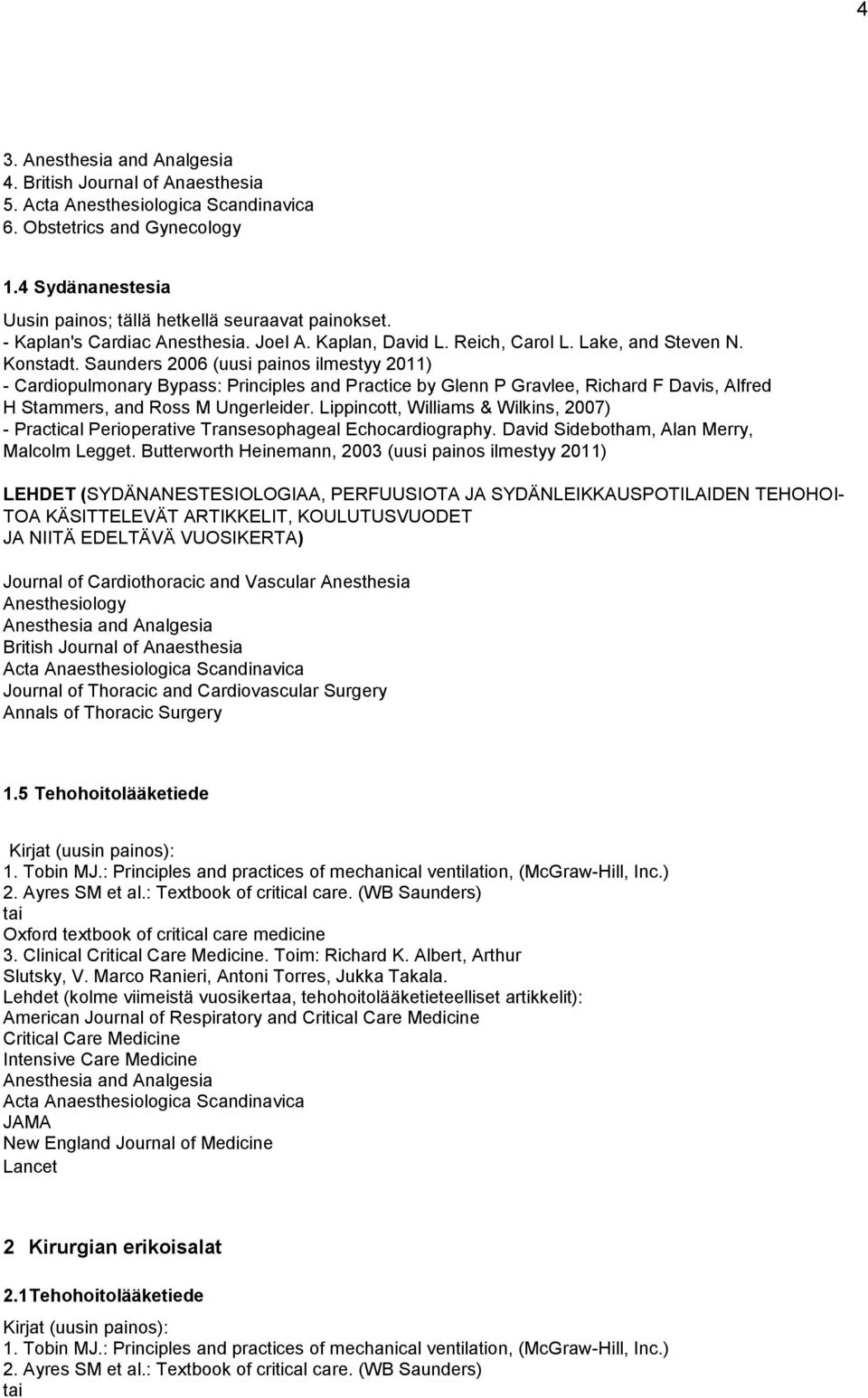 Saunders 2006 (uusi painos ilmestyy 2011) - Cardiopulmonary Bypass: Principles and Practice by Glenn P Gravlee, Richard F Davis, Alfred H Stammers, and Ross M Ungerleider.