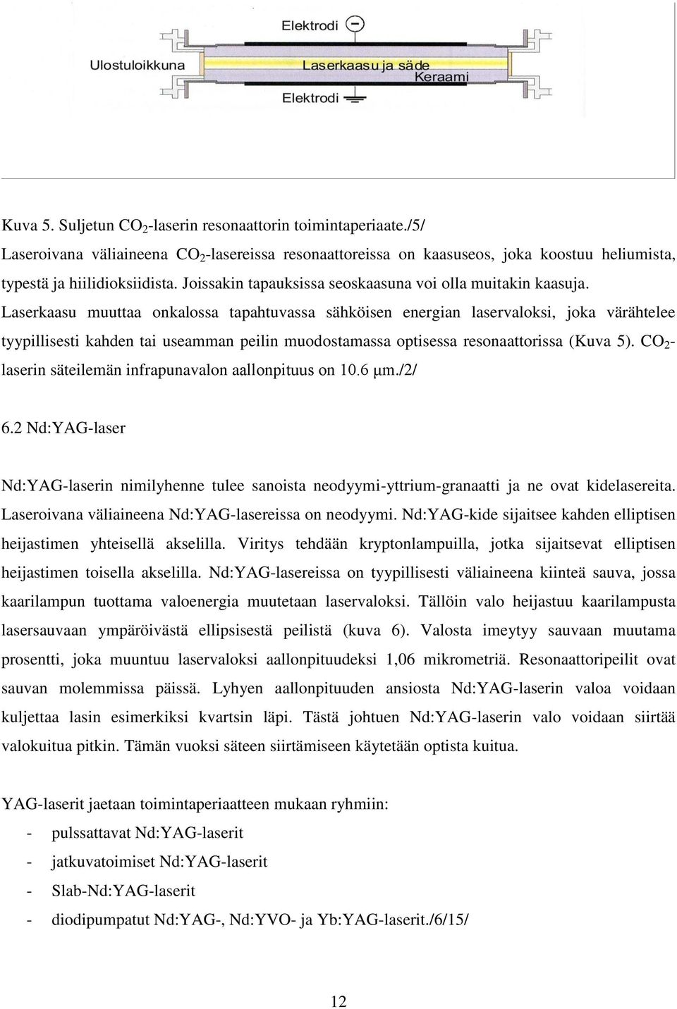 Laserkaasu muuttaa onkalossa tapahtuvassa sähköisen energian laservaloksi, joka värähtelee tyypillisesti kahden tai useamman peilin muodostamassa optisessa resonaattorissa (Kuva 5).