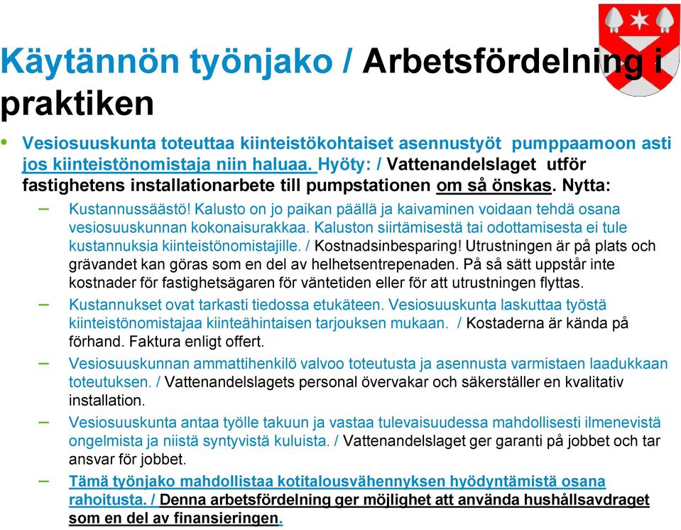 Kalusto on jo paikan päällä ja kaivaminen voidaan tehdä osana vesiosuuskunnan kokonaisurakkaa. Kaluston siirtämisestä tai odottamisesta ei tule kustannuksia kiinteistönomistajille.