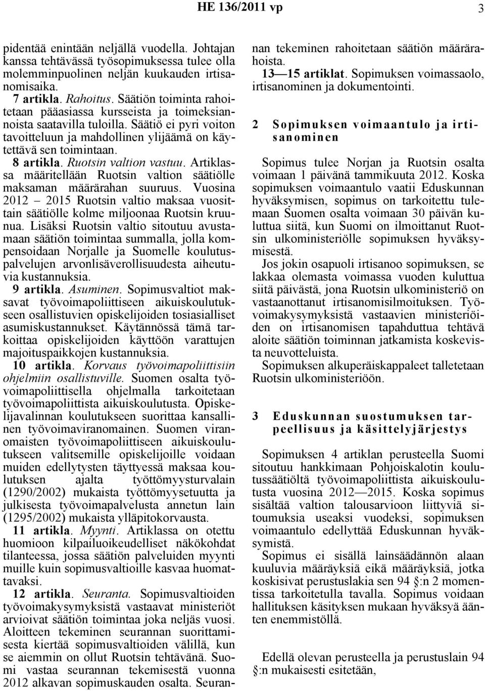 Ruotsin valtion vastuu. Artiklassa määritellään Ruotsin valtion säätiölle maksaman määrärahan suuruus. Vuosina 2012 2015 Ruotsin valtio maksaa vuosittain säätiölle kolme miljoonaa Ruotsin kruunua.